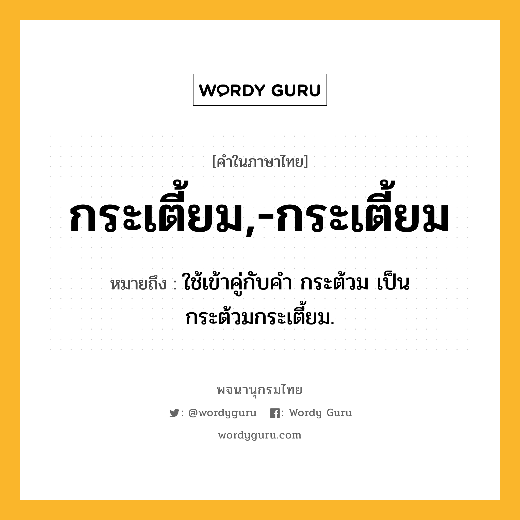 กระเตี้ยม,-กระเตี้ยม ความหมาย หมายถึงอะไร?, คำในภาษาไทย กระเตี้ยม,-กระเตี้ยม หมายถึง ใช้เข้าคู่กับคํา กระต้วม เป็น กระต้วมกระเตี้ยม.