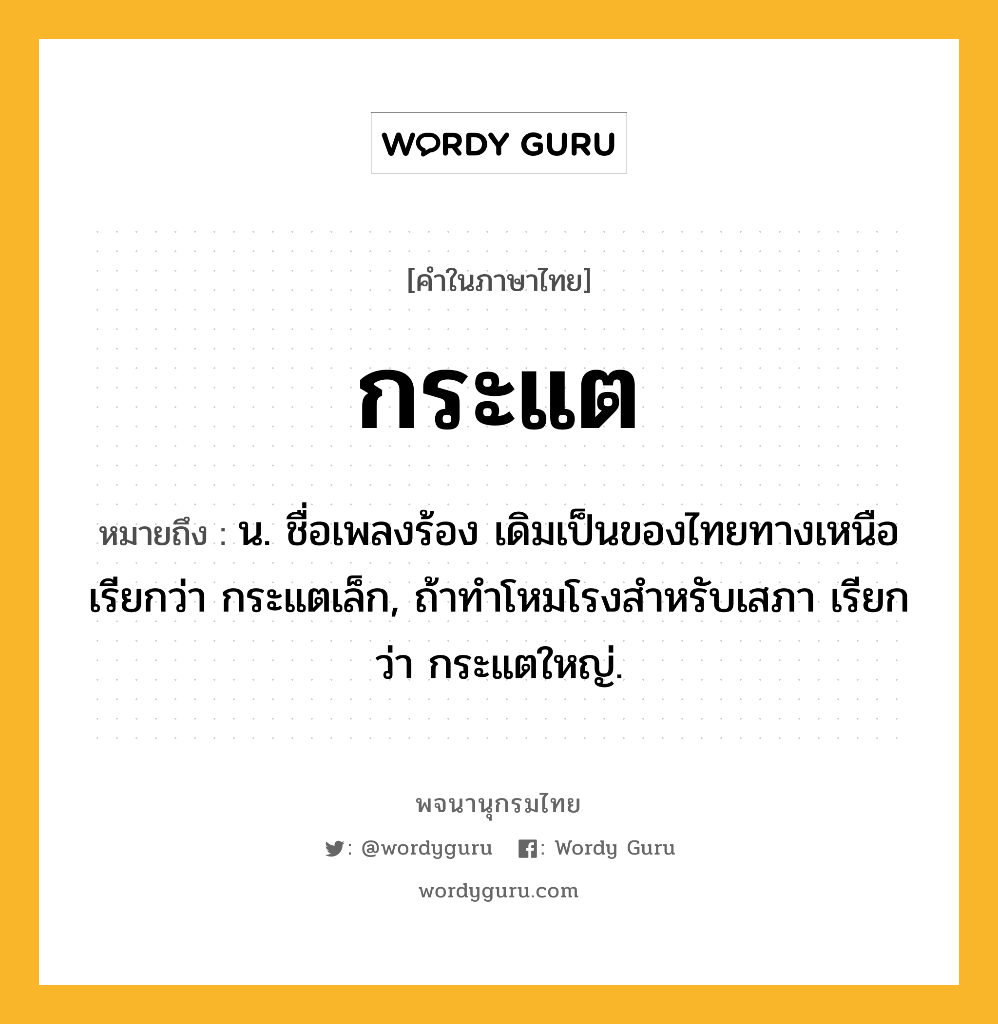 กระแต ความหมาย หมายถึงอะไร?, คำในภาษาไทย กระแต หมายถึง น. ชื่อเพลงร้อง เดิมเป็นของไทยทางเหนือเรียกว่า กระแตเล็ก, ถ้าทําโหมโรงสําหรับเสภา เรียกว่า กระแตใหญ่.