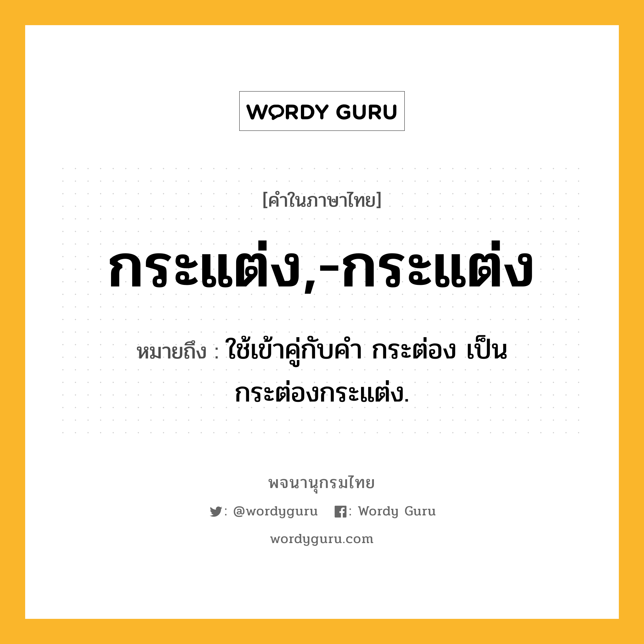 กระแต่ง,-กระแต่ง ความหมาย หมายถึงอะไร?, คำในภาษาไทย กระแต่ง,-กระแต่ง หมายถึง ใช้เข้าคู่กับคํา กระต่อง เป็น กระต่องกระแต่ง.