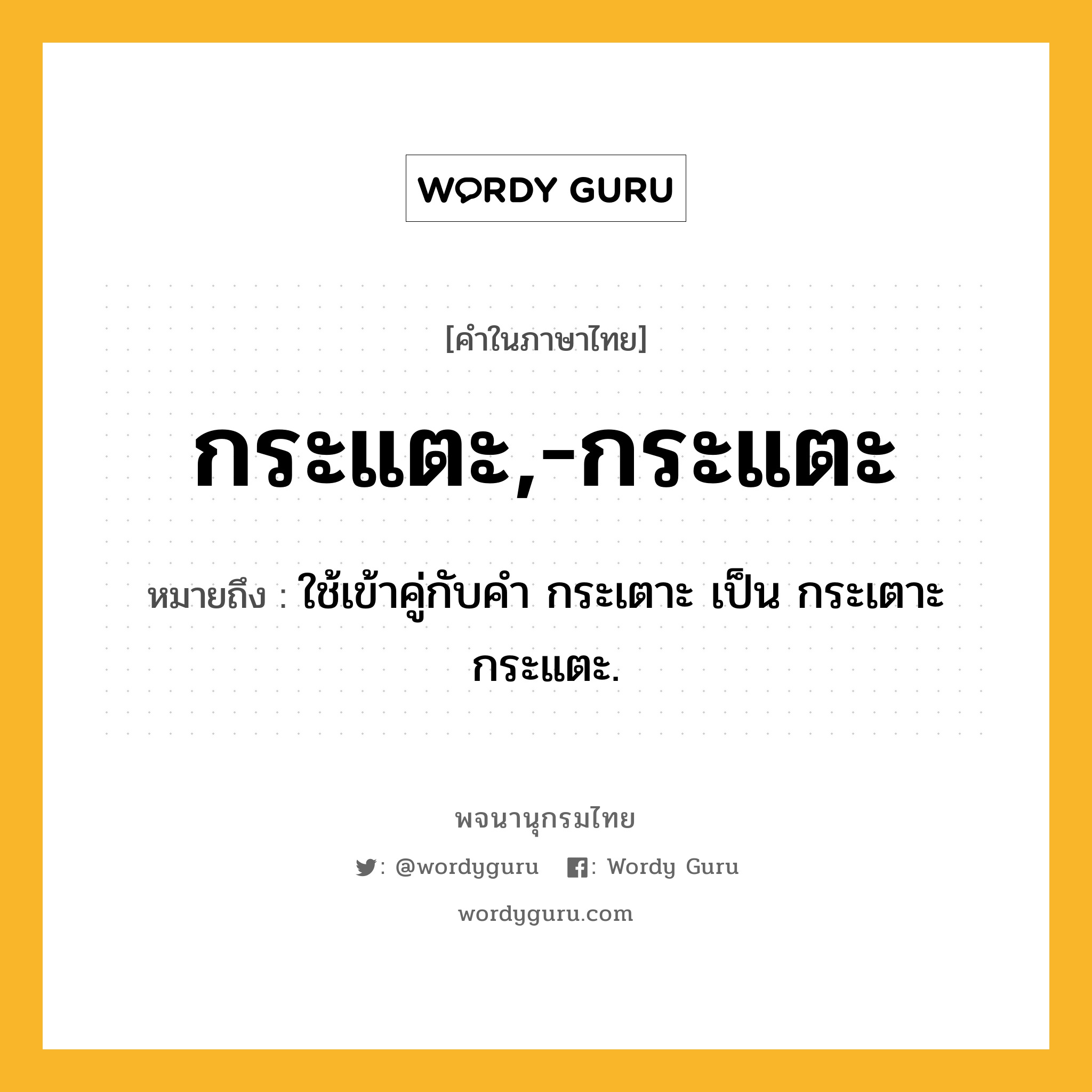 กระแตะ,-กระแตะ ความหมาย หมายถึงอะไร?, คำในภาษาไทย กระแตะ,-กระแตะ หมายถึง ใช้เข้าคู่กับคํา กระเตาะ เป็น กระเตาะกระแตะ.