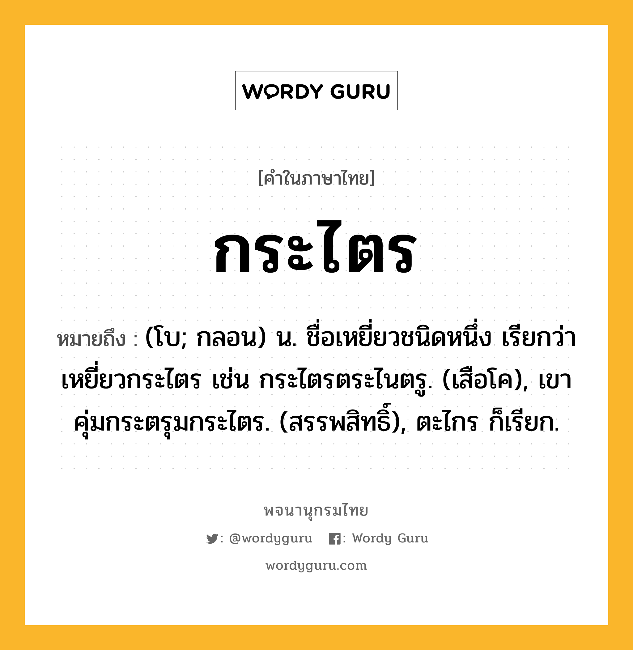 กระไตร ความหมาย หมายถึงอะไร?, คำในภาษาไทย กระไตร หมายถึง (โบ; กลอน) น. ชื่อเหยี่ยวชนิดหนึ่ง เรียกว่า เหยี่ยวกระไตร เช่น กระไตรตระไนตรู. (เสือโค), เขาคุ่มกระตรุมกระไตร. (สรรพสิทธิ์), ตะไกร ก็เรียก.