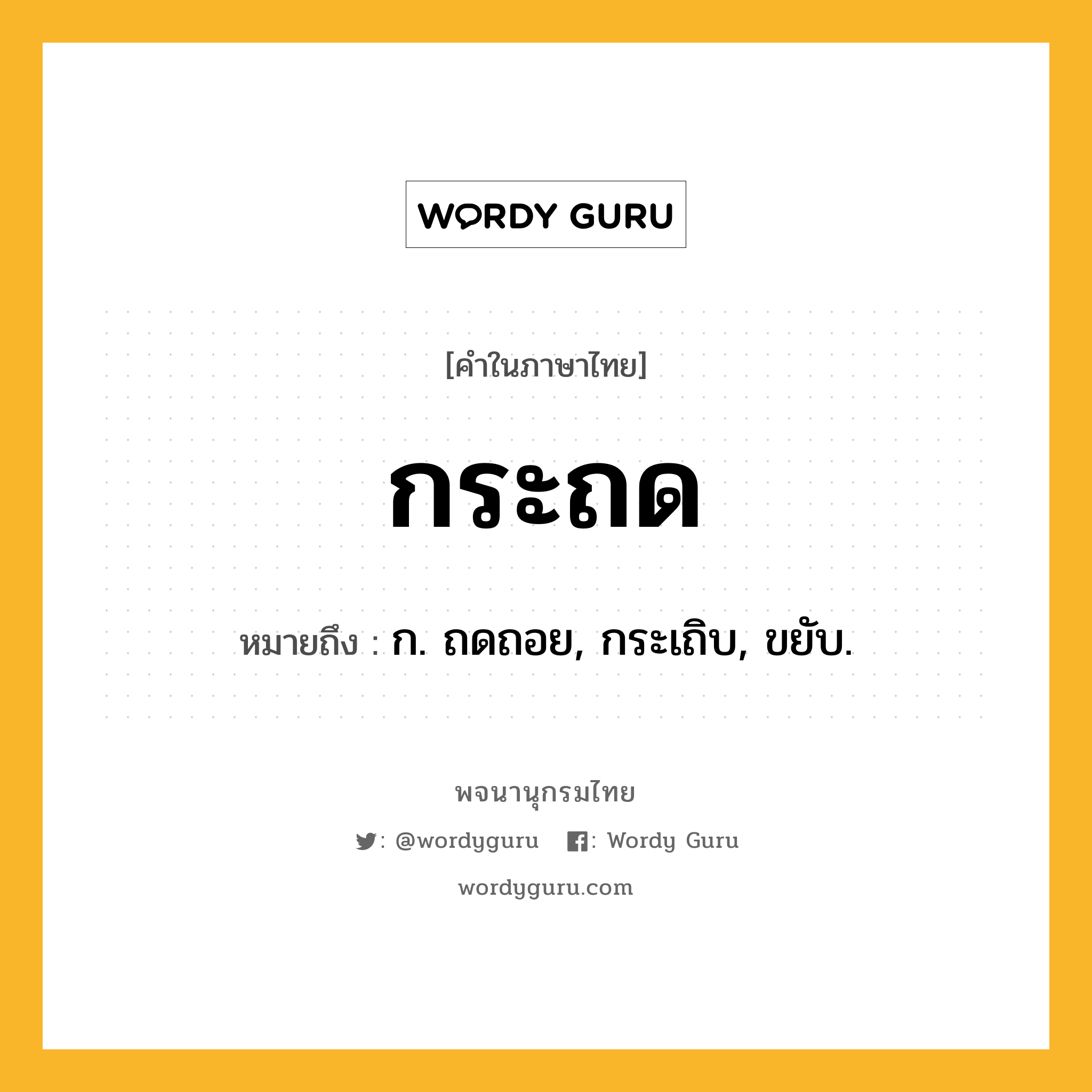 กระถด ความหมาย หมายถึงอะไร?, คำในภาษาไทย กระถด หมายถึง ก. ถดถอย, กระเถิบ, ขยับ.