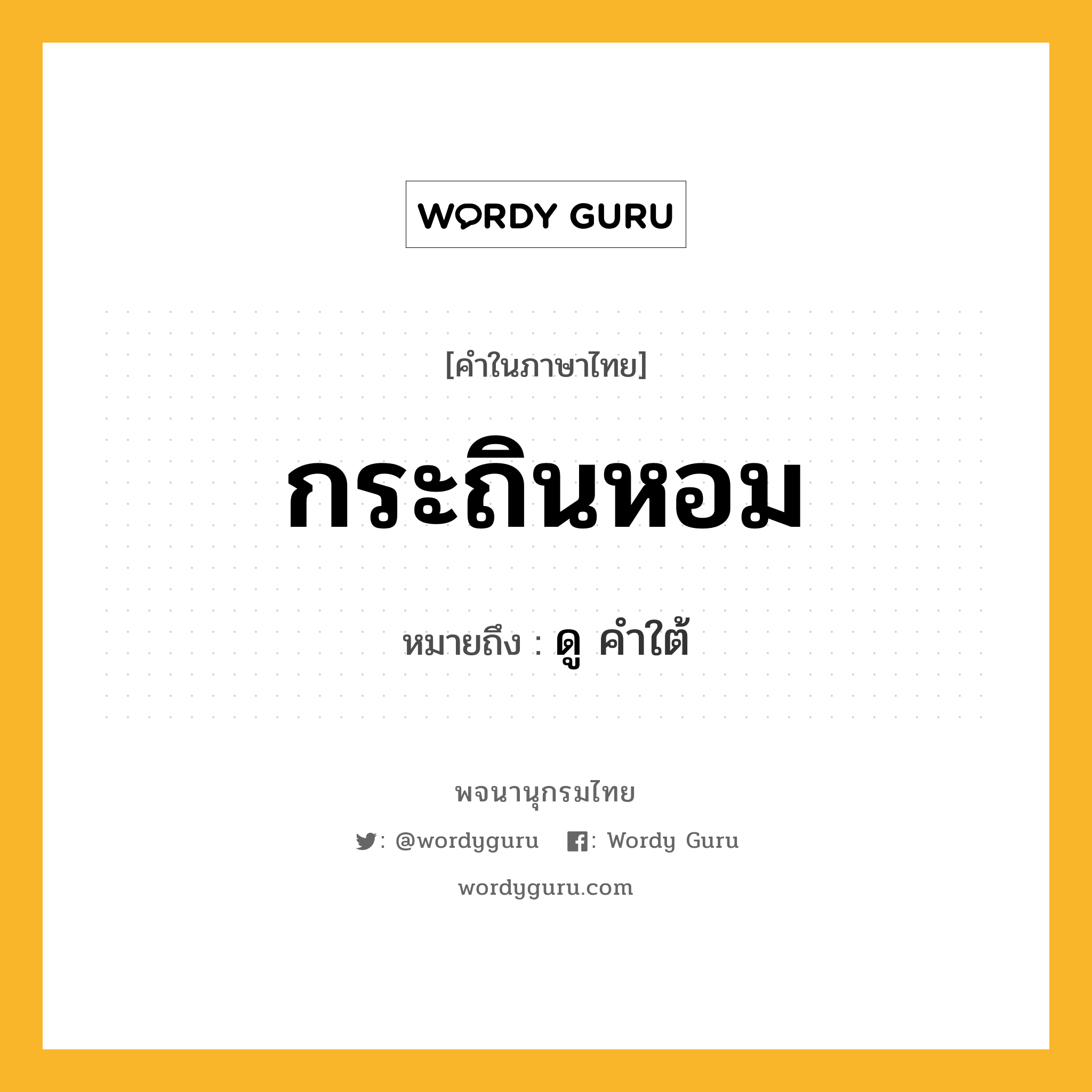 กระถินหอม ความหมาย หมายถึงอะไร?, คำในภาษาไทย กระถินหอม หมายถึง ดู คําใต้