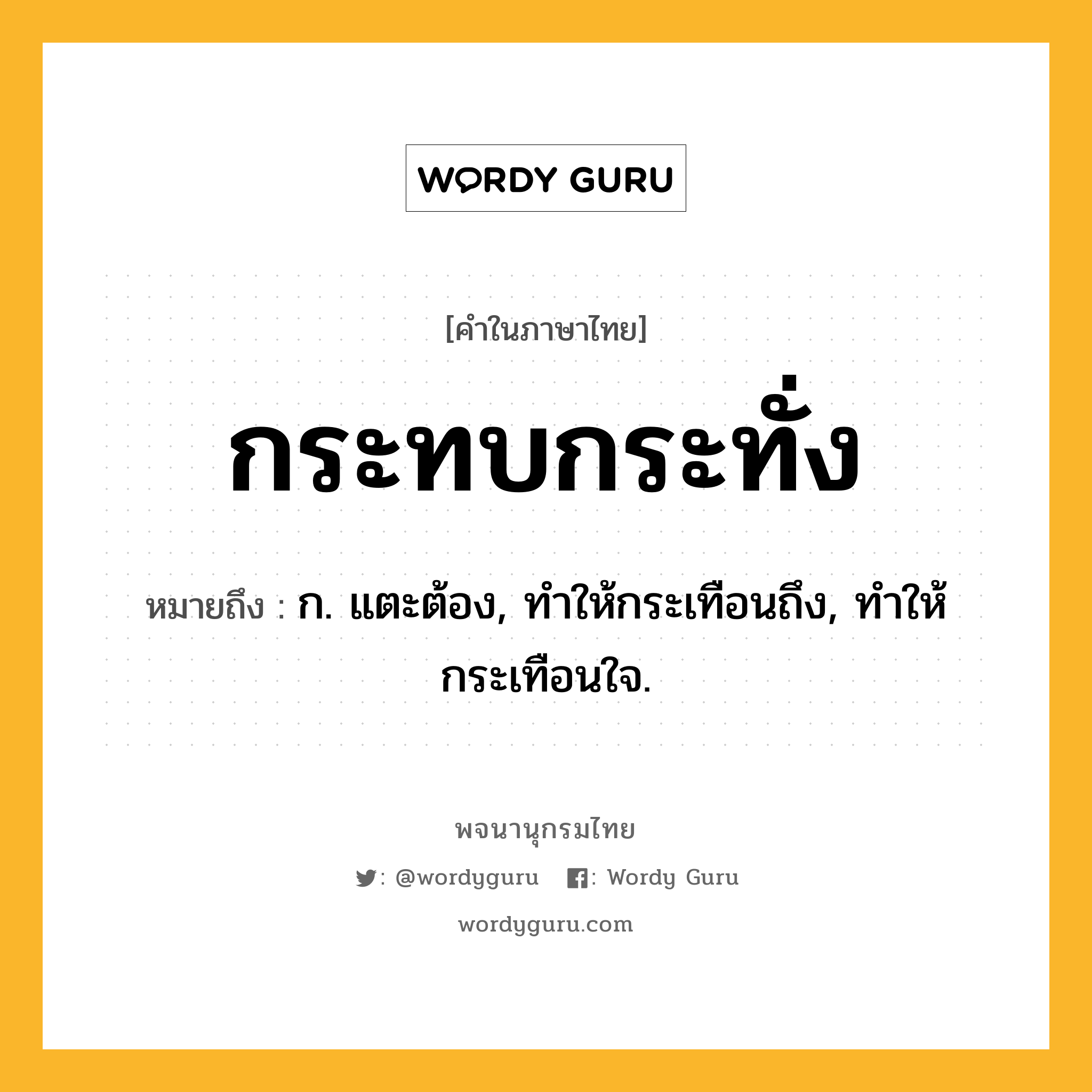 กระทบกระทั่ง ความหมาย หมายถึงอะไร?, คำในภาษาไทย กระทบกระทั่ง หมายถึง ก. แตะต้อง, ทําให้กระเทือนถึง, ทําให้กระเทือนใจ.