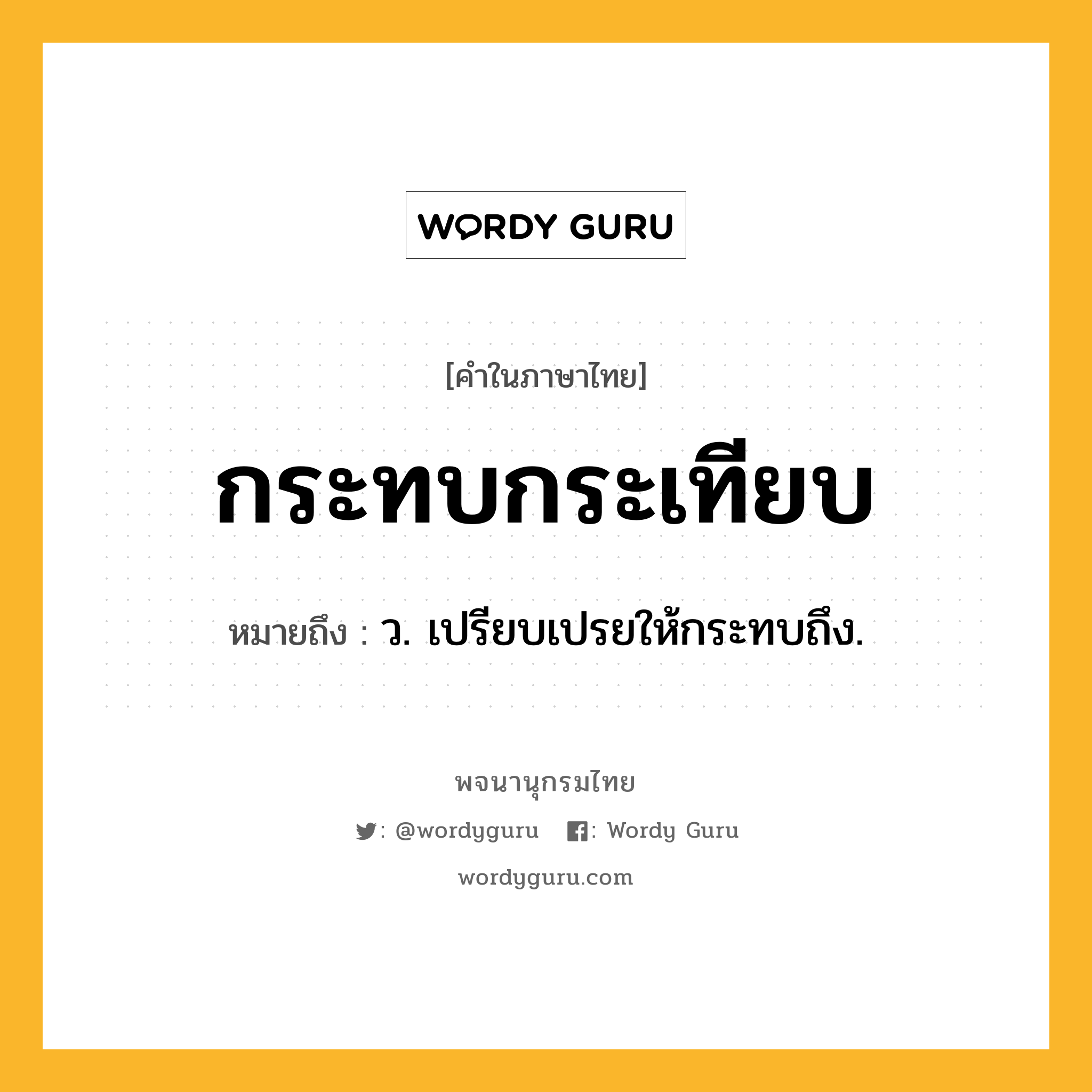 กระทบกระเทียบ ความหมาย หมายถึงอะไร?, คำในภาษาไทย กระทบกระเทียบ หมายถึง ว. เปรียบเปรยให้กระทบถึง.