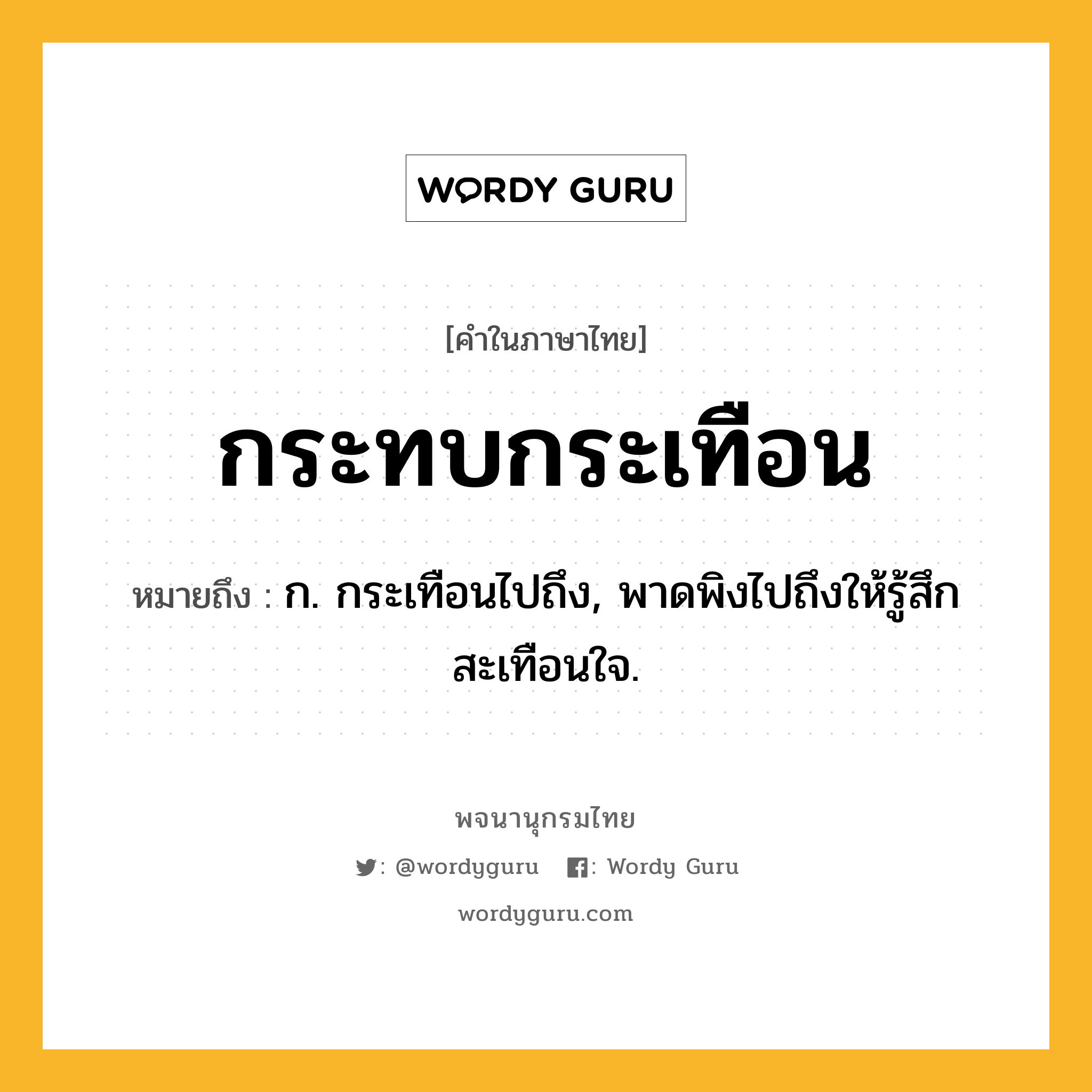 กระทบกระเทือน ความหมาย หมายถึงอะไร?, คำในภาษาไทย กระทบกระเทือน หมายถึง ก. กระเทือนไปถึง, พาดพิงไปถึงให้รู้สึกสะเทือนใจ.