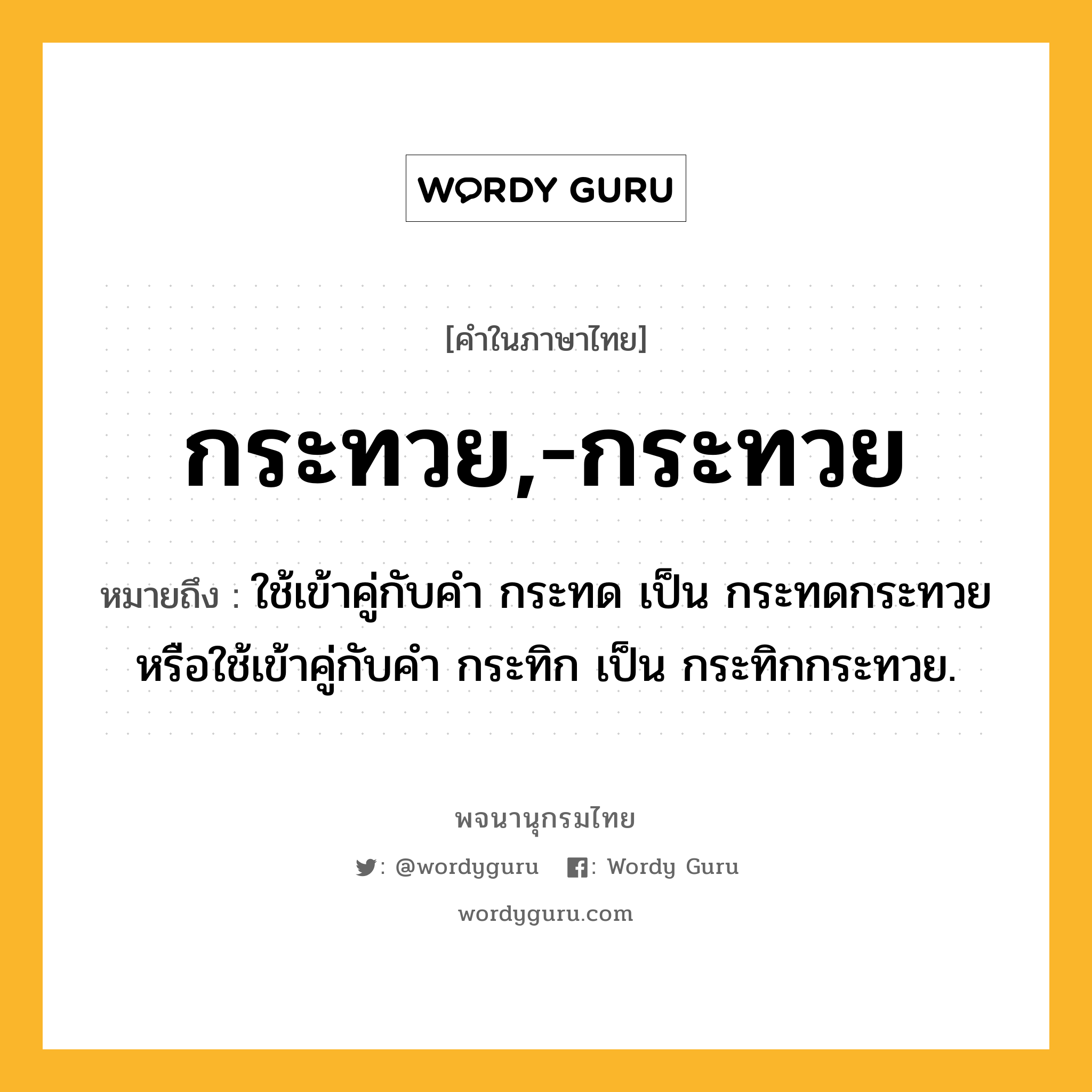 กระทวย,-กระทวย ความหมาย หมายถึงอะไร?, คำในภาษาไทย กระทวย,-กระทวย หมายถึง ใช้เข้าคู่กับคำ กระทด เป็น กระทดกระทวย หรือใช้เข้าคู่กับคำ กระทิก เป็น กระทิกกระทวย.