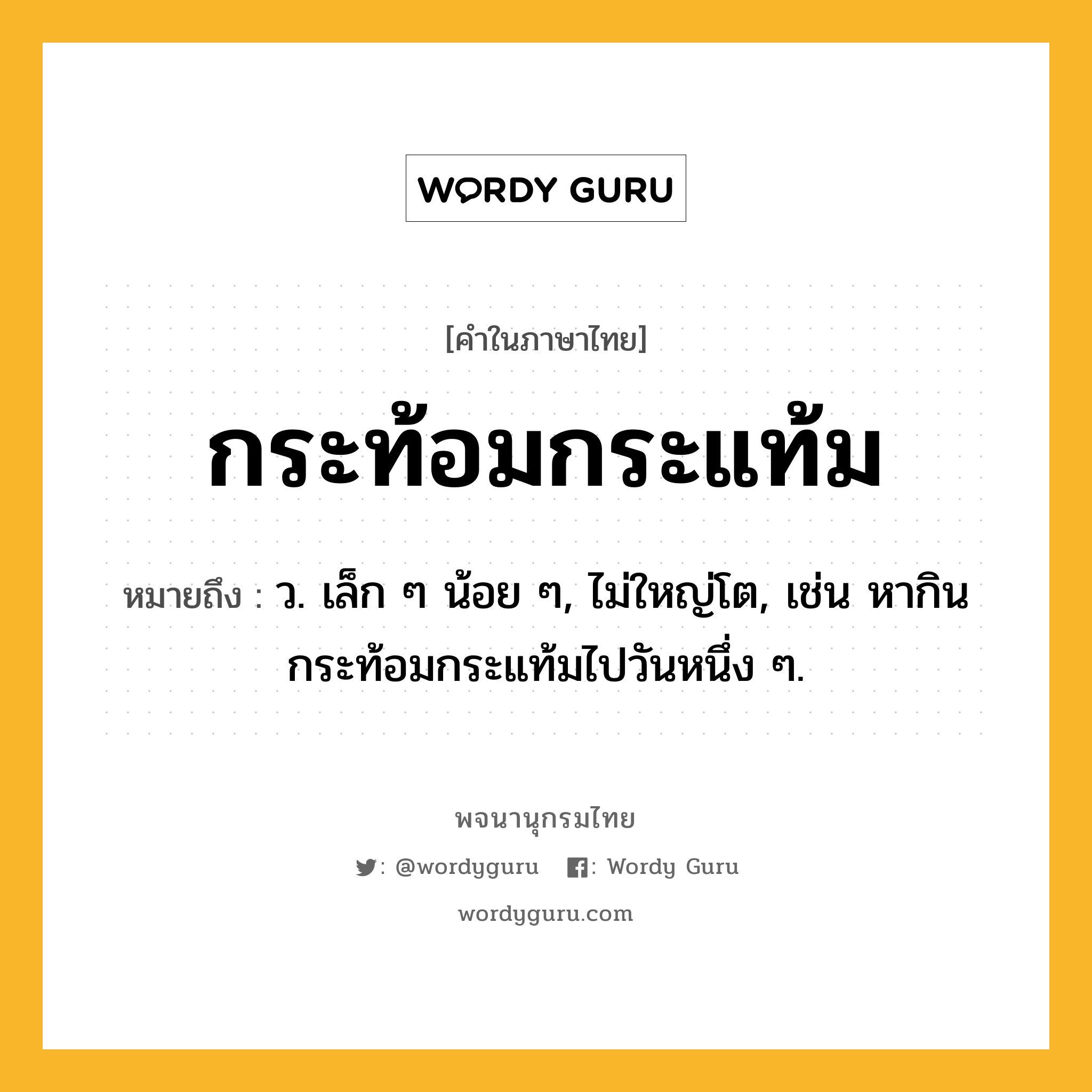 กระท้อมกระแท้ม ความหมาย หมายถึงอะไร?, คำในภาษาไทย กระท้อมกระแท้ม หมายถึง ว. เล็ก ๆ น้อย ๆ, ไม่ใหญ่โต, เช่น หากินกระท้อมกระแท้มไปวันหนึ่ง ๆ.