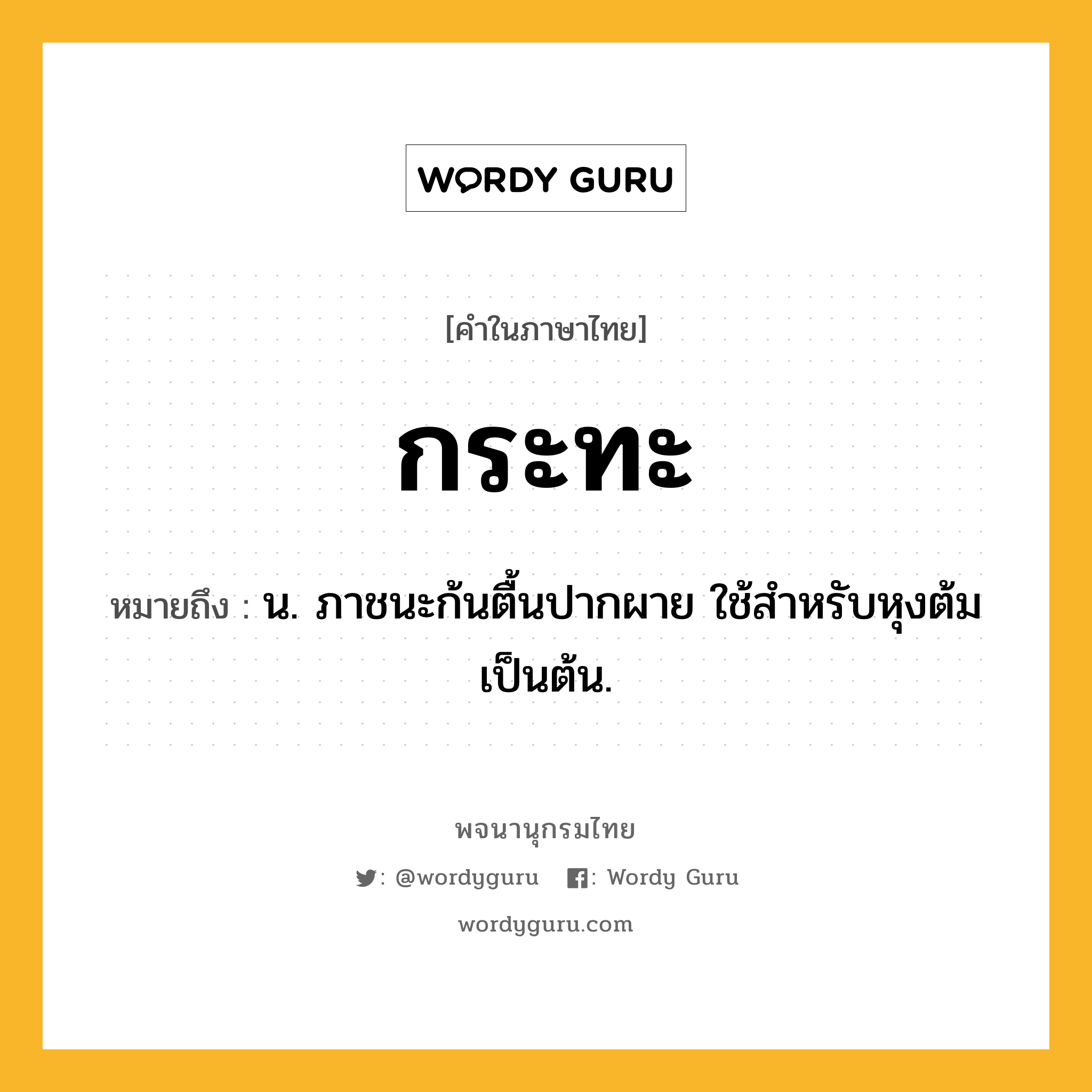 กระทะ ความหมาย หมายถึงอะไร?, คำในภาษาไทย กระทะ หมายถึง น. ภาชนะก้นตื้นปากผาย ใช้สําหรับหุงต้มเป็นต้น.