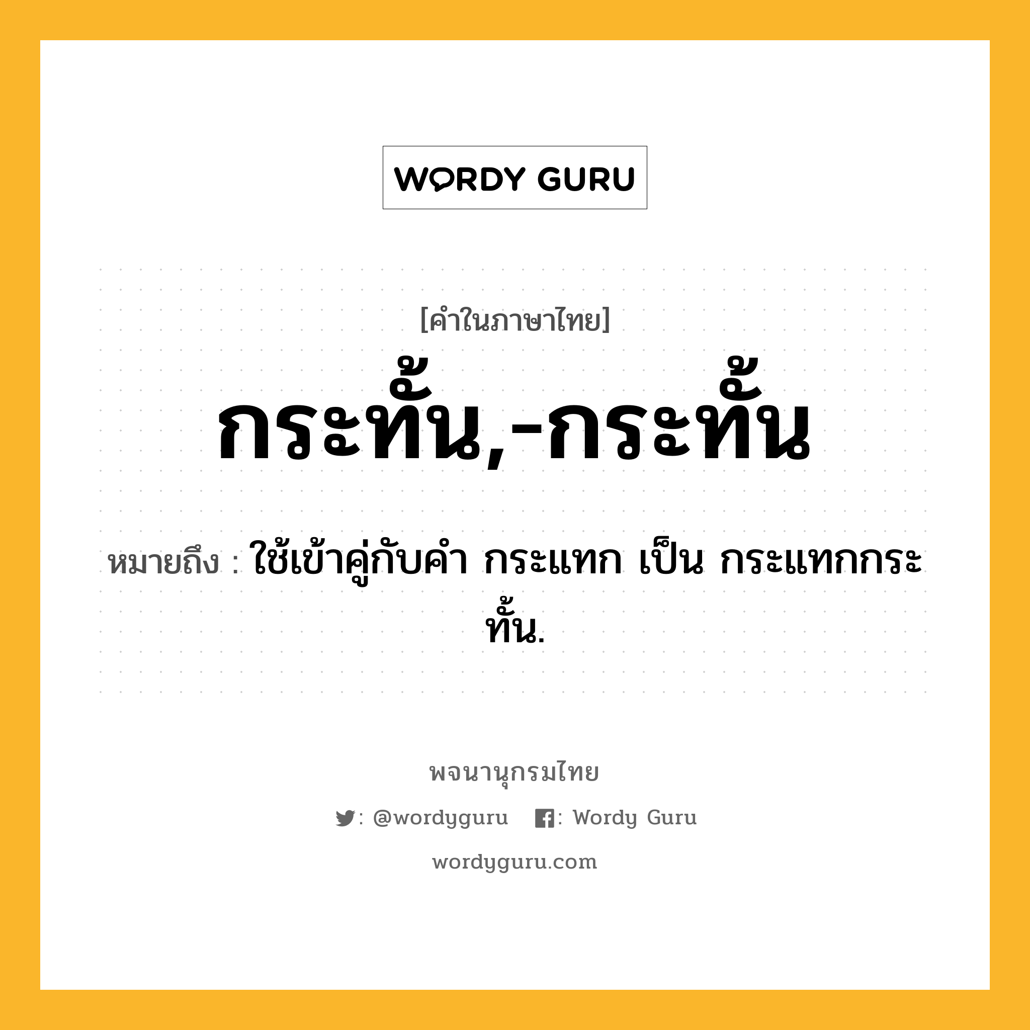 กระทั้น,-กระทั้น ความหมาย หมายถึงอะไร?, คำในภาษาไทย กระทั้น,-กระทั้น หมายถึง ใช้เข้าคู่กับคํา กระแทก เป็น กระแทกกระทั้น.