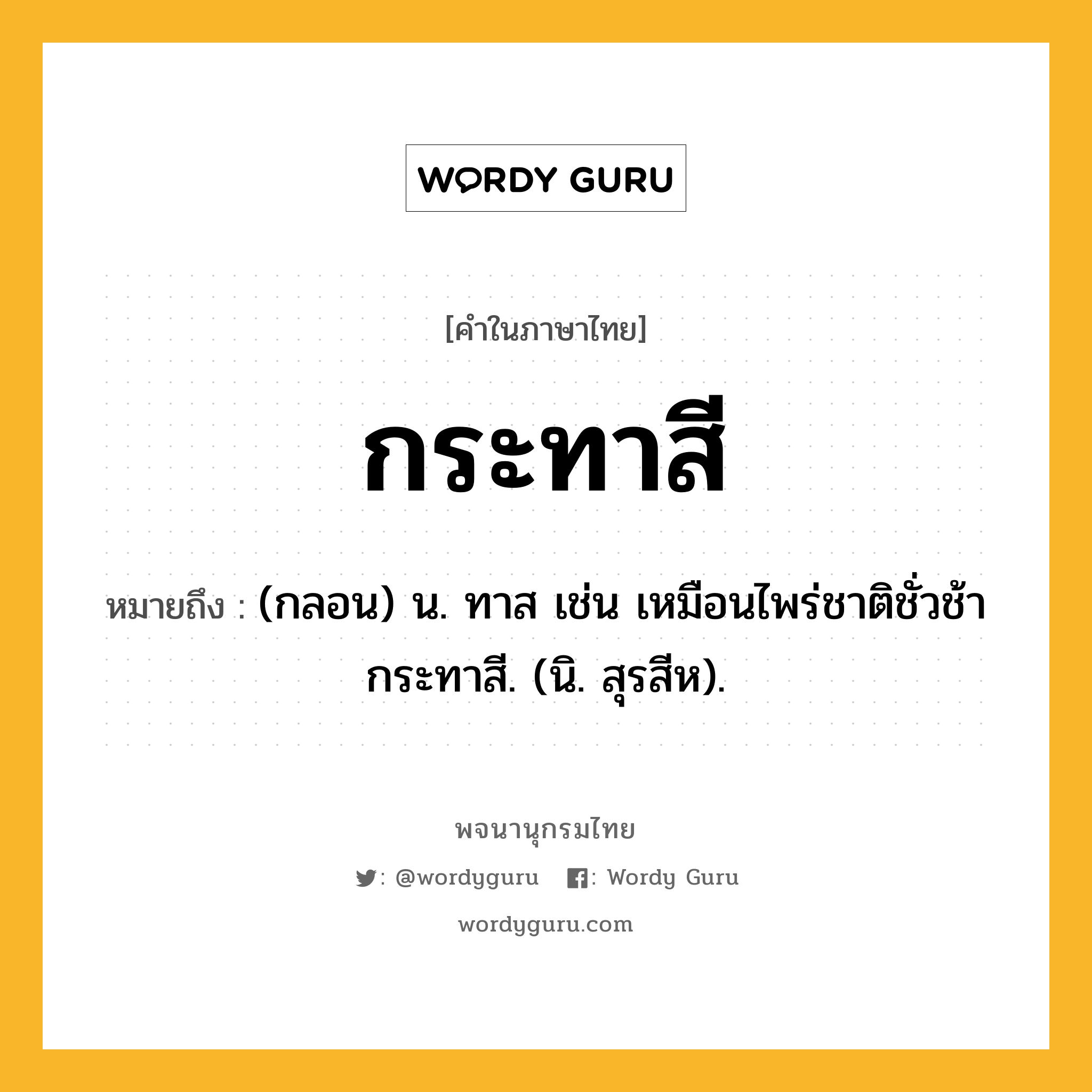 กระทาสี ความหมาย หมายถึงอะไร?, คำในภาษาไทย กระทาสี หมายถึง (กลอน) น. ทาส เช่น เหมือนไพร่ชาติชั่วช้ากระทาสี. (นิ. สุรสีห).