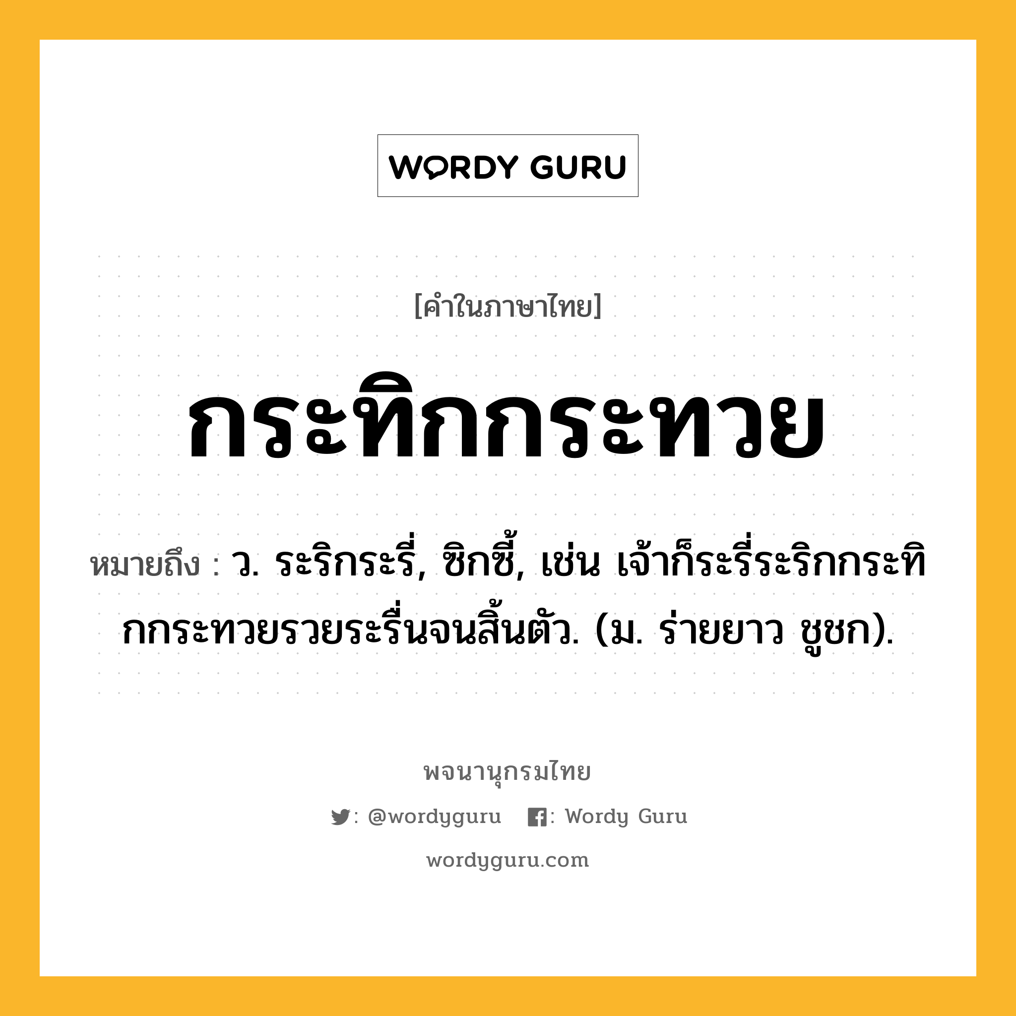 กระทิกกระทวย ความหมาย หมายถึงอะไร?, คำในภาษาไทย กระทิกกระทวย หมายถึง ว. ระริกระรี่, ซิกซี้, เช่น เจ้าก็ระรี่ระริกกระทิกกระทวยรวยระรื่นจนสิ้นตัว. (ม. ร่ายยาว ชูชก).