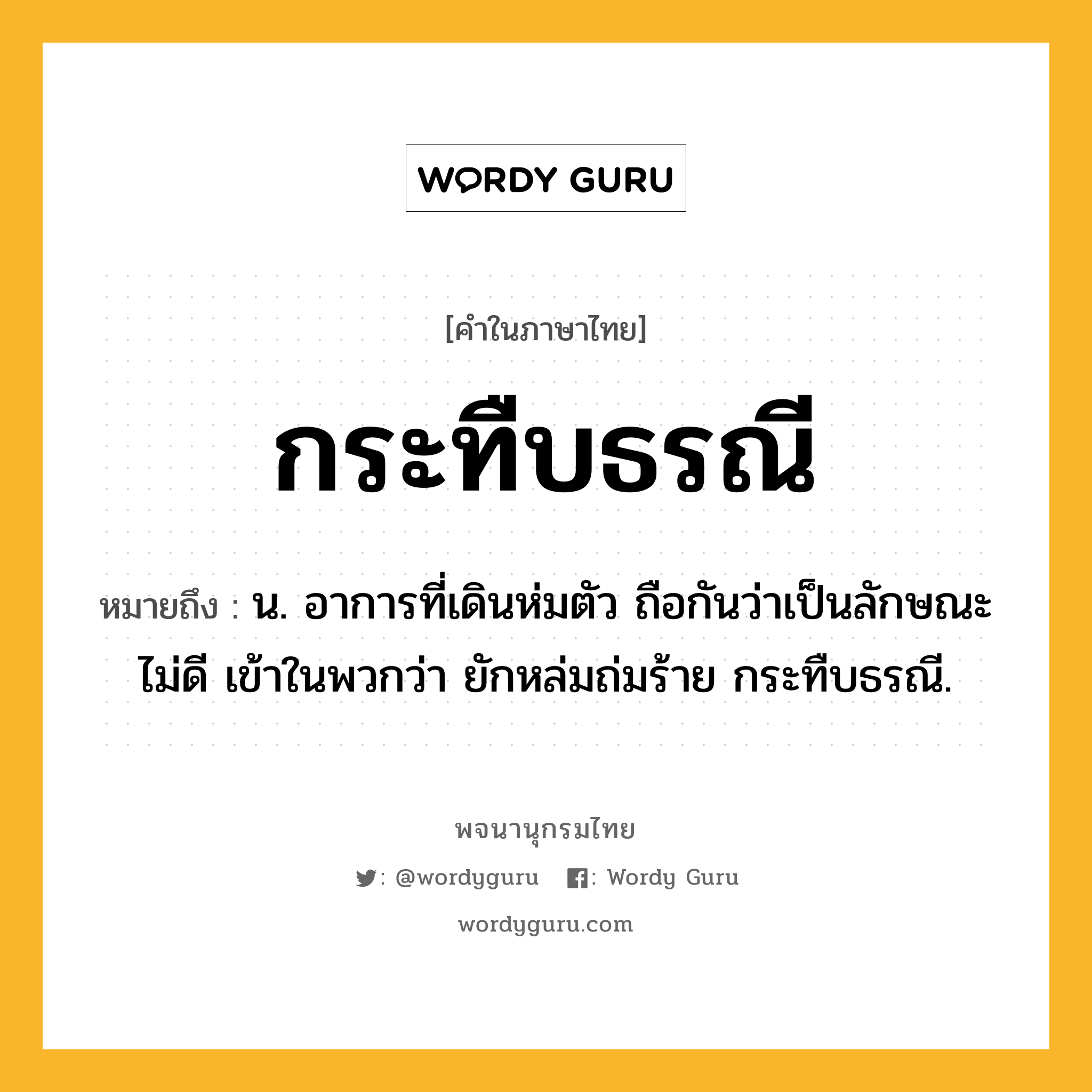 กระทืบธรณี ความหมาย หมายถึงอะไร?, คำในภาษาไทย กระทืบธรณี หมายถึง น. อาการที่เดินห่มตัว ถือกันว่าเป็นลักษณะไม่ดี เข้าในพวกว่า ยักหล่มถ่มร้าย กระทืบธรณี.