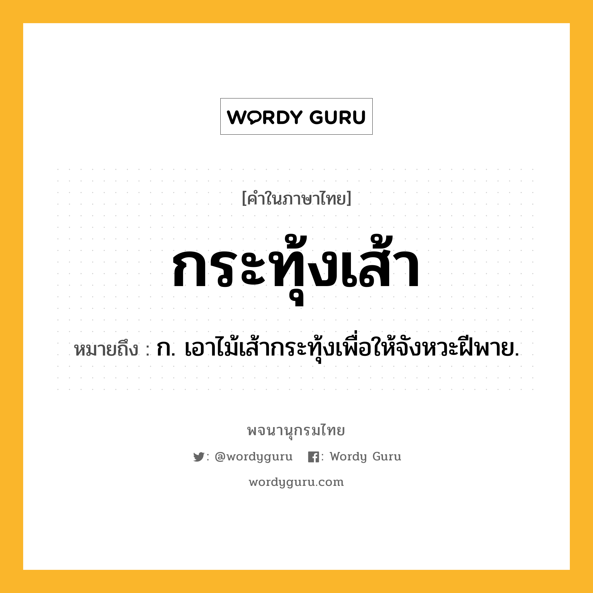 กระทุ้งเส้า ความหมาย หมายถึงอะไร?, คำในภาษาไทย กระทุ้งเส้า หมายถึง ก. เอาไม้เส้ากระทุ้งเพื่อให้จังหวะฝีพาย.