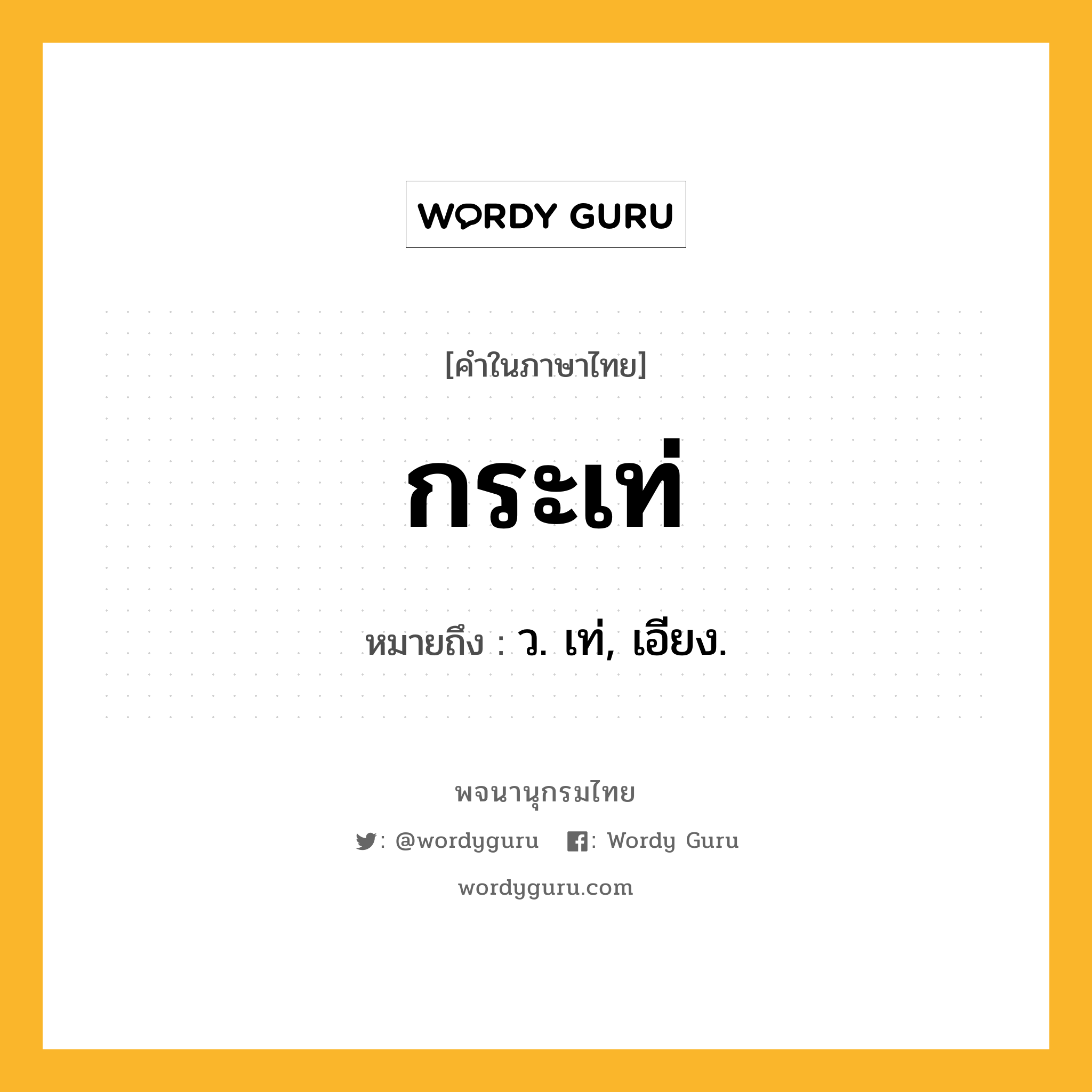 กระเท่ ความหมาย หมายถึงอะไร?, คำในภาษาไทย กระเท่ หมายถึง ว. เท่, เอียง.