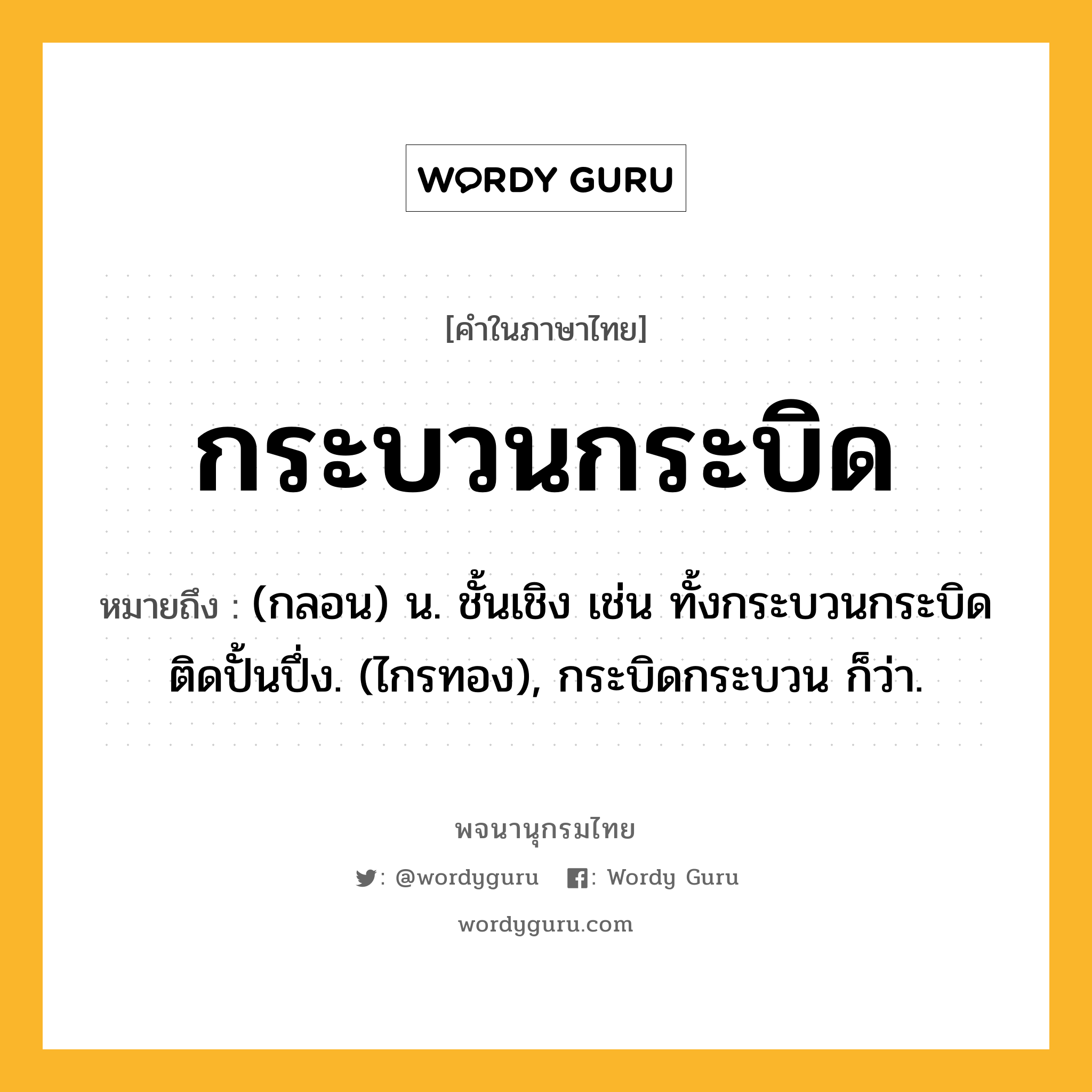 กระบวนกระบิด ความหมาย หมายถึงอะไร?, คำในภาษาไทย กระบวนกระบิด หมายถึง (กลอน) น. ชั้นเชิง เช่น ทั้งกระบวนกระบิดติดปั้นปึ่ง. (ไกรทอง), กระบิดกระบวน ก็ว่า.