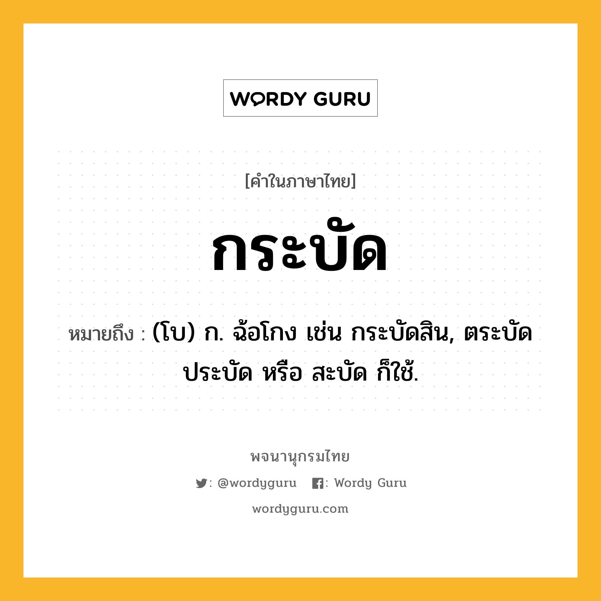 กระบัด ความหมาย หมายถึงอะไร?, คำในภาษาไทย กระบัด หมายถึง (โบ) ก. ฉ้อโกง เช่น กระบัดสิน, ตระบัด ประบัด หรือ สะบัด ก็ใช้.