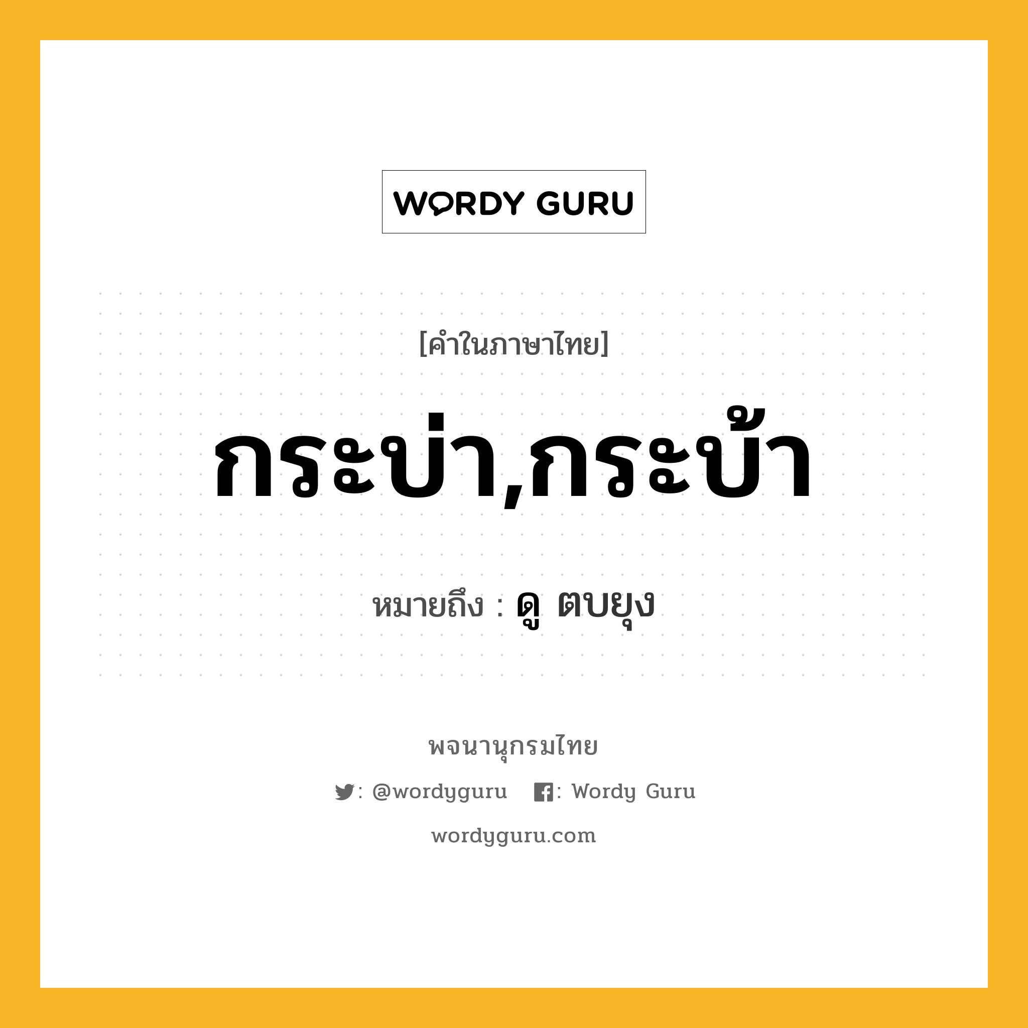 กระบ่า,กระบ้า ความหมาย หมายถึงอะไร?, คำในภาษาไทย กระบ่า,กระบ้า หมายถึง ดู ตบยุง