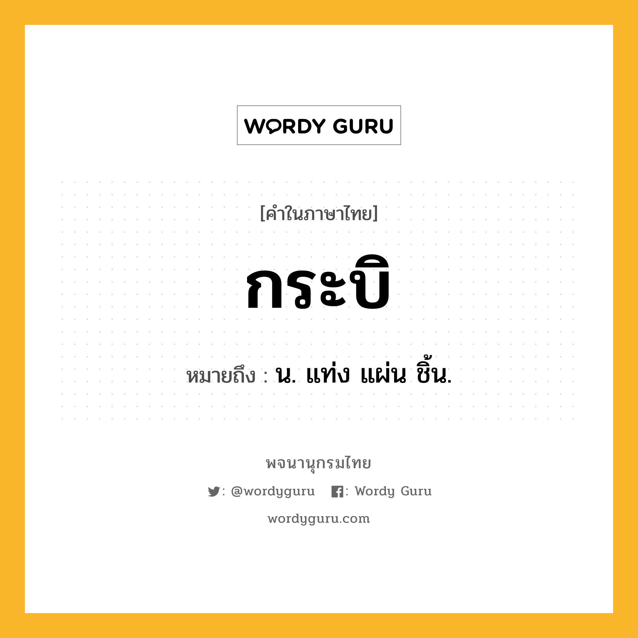 กระบิ ความหมาย หมายถึงอะไร?, คำในภาษาไทย กระบิ หมายถึง น. แท่ง แผ่น ชิ้น.