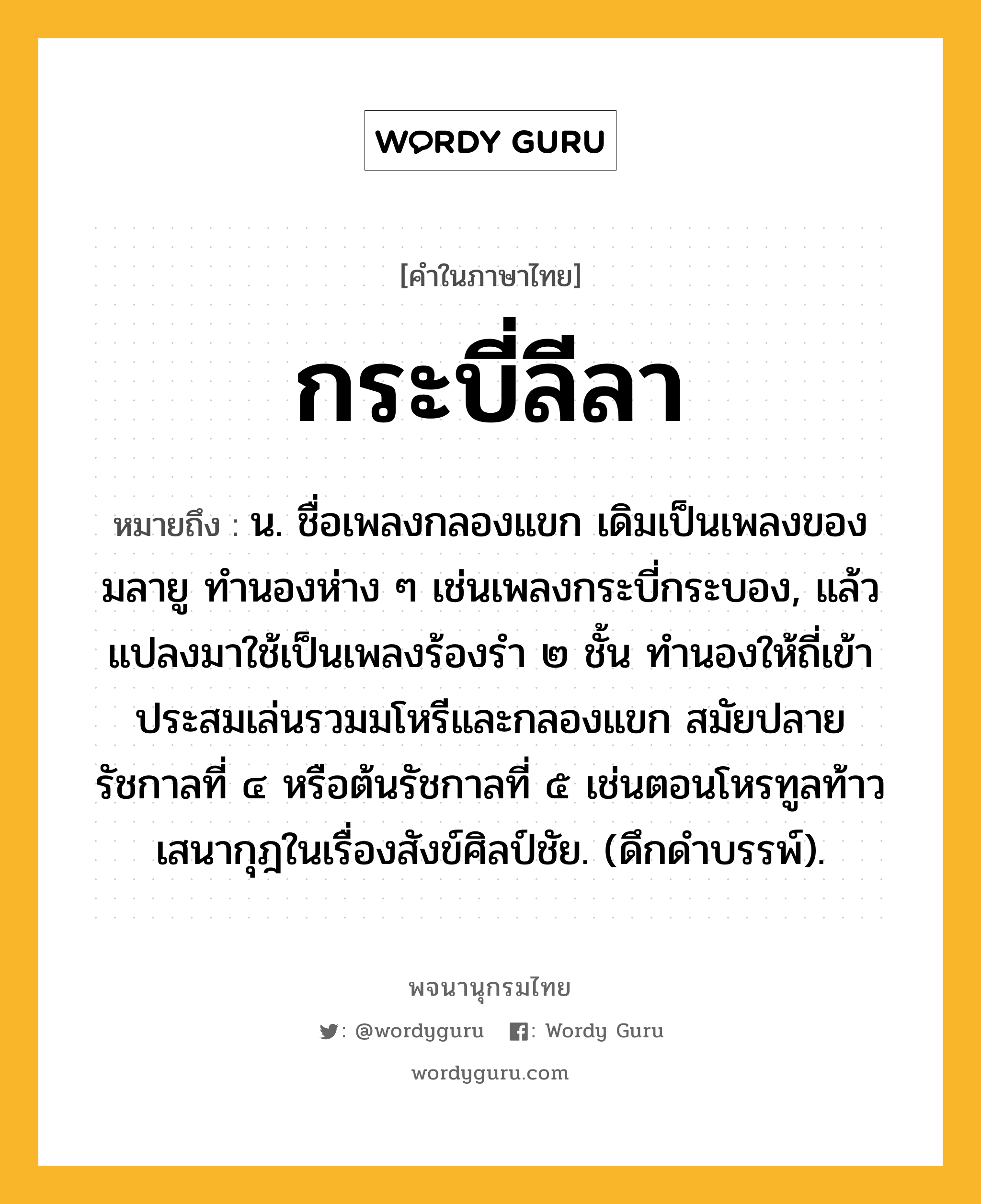 กระบี่ลีลา ความหมาย หมายถึงอะไร?, คำในภาษาไทย กระบี่ลีลา หมายถึง น. ชื่อเพลงกลองแขก เดิมเป็นเพลงของมลายู ทํานองห่าง ๆ เช่นเพลงกระบี่กระบอง, แล้วแปลงมาใช้เป็นเพลงร้องรํา ๒ ชั้น ทํานองให้ถี่เข้าประสมเล่นรวมมโหรีและกลองแขก สมัยปลายรัชกาลที่ ๔ หรือต้นรัชกาลที่ ๕ เช่นตอนโหรทูลท้าวเสนากุฎในเรื่องสังข์ศิลป์ชัย. (ดึกดําบรรพ์).