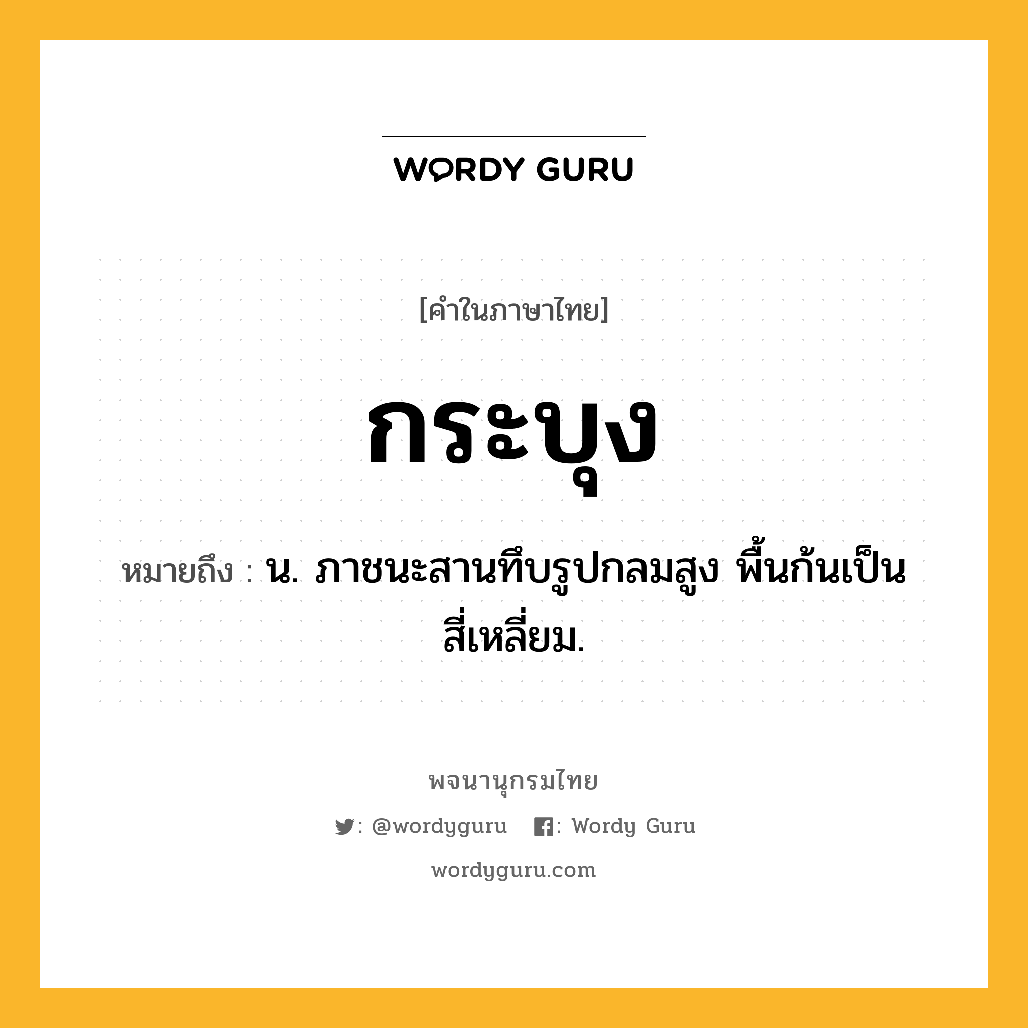 กระบุง ความหมาย หมายถึงอะไร?, คำในภาษาไทย กระบุง หมายถึง น. ภาชนะสานทึบรูปกลมสูง พื้นก้นเป็นสี่เหลี่ยม.