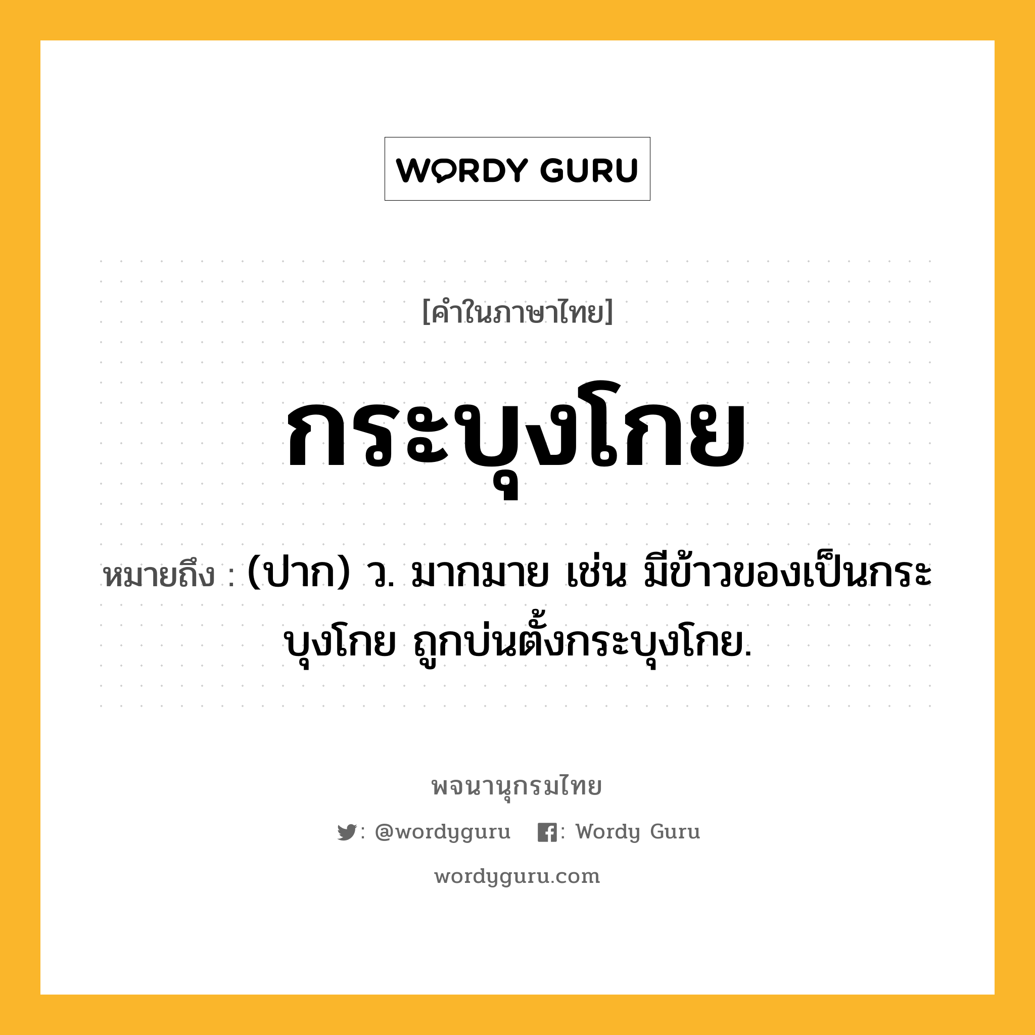 กระบุงโกย ความหมาย หมายถึงอะไร?, คำในภาษาไทย กระบุงโกย หมายถึง (ปาก) ว. มากมาย เช่น มีข้าวของเป็นกระบุงโกย ถูกบ่นตั้งกระบุงโกย.