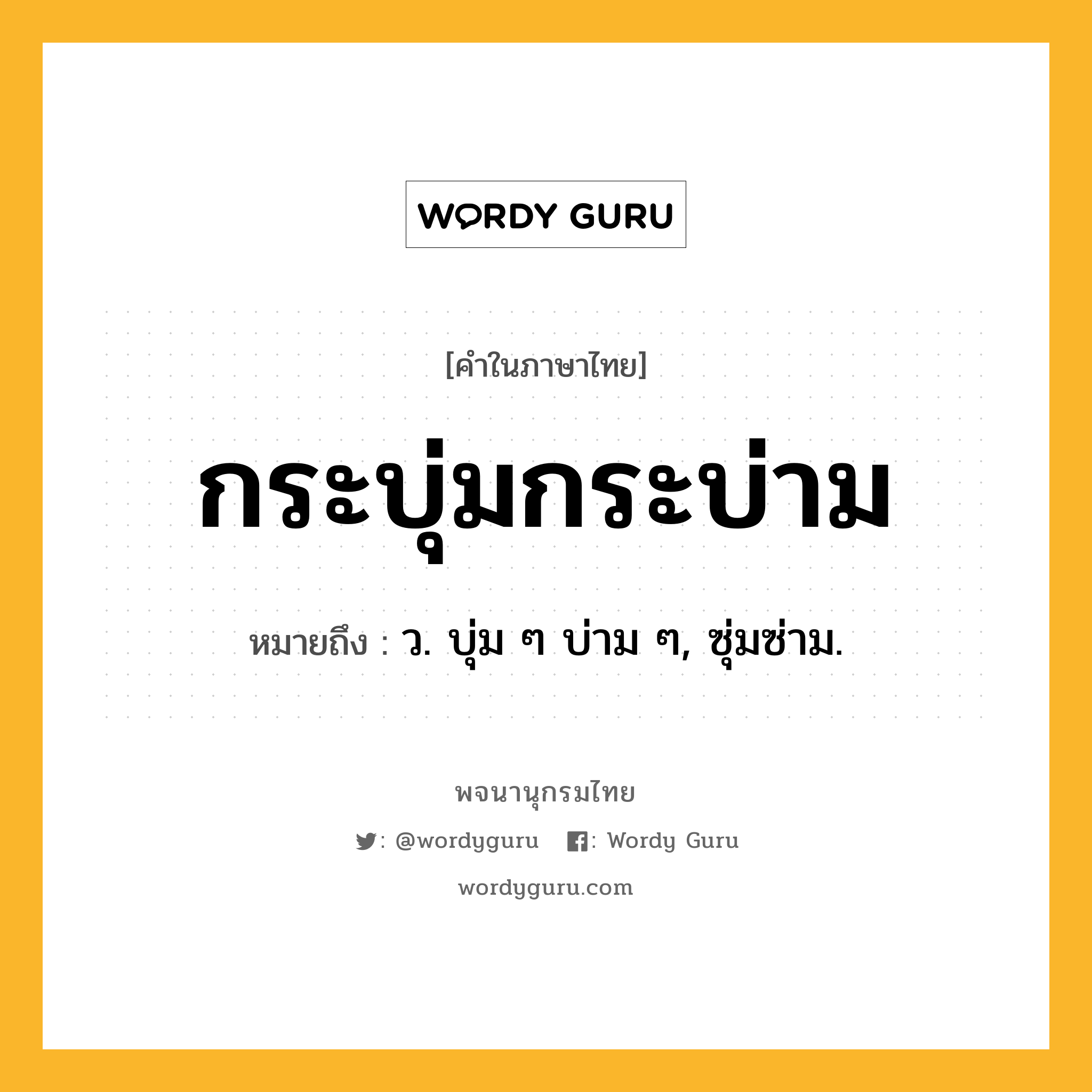 กระบุ่มกระบ่าม ความหมาย หมายถึงอะไร?, คำในภาษาไทย กระบุ่มกระบ่าม หมายถึง ว. บุ่ม ๆ บ่าม ๆ, ซุ่มซ่าม.