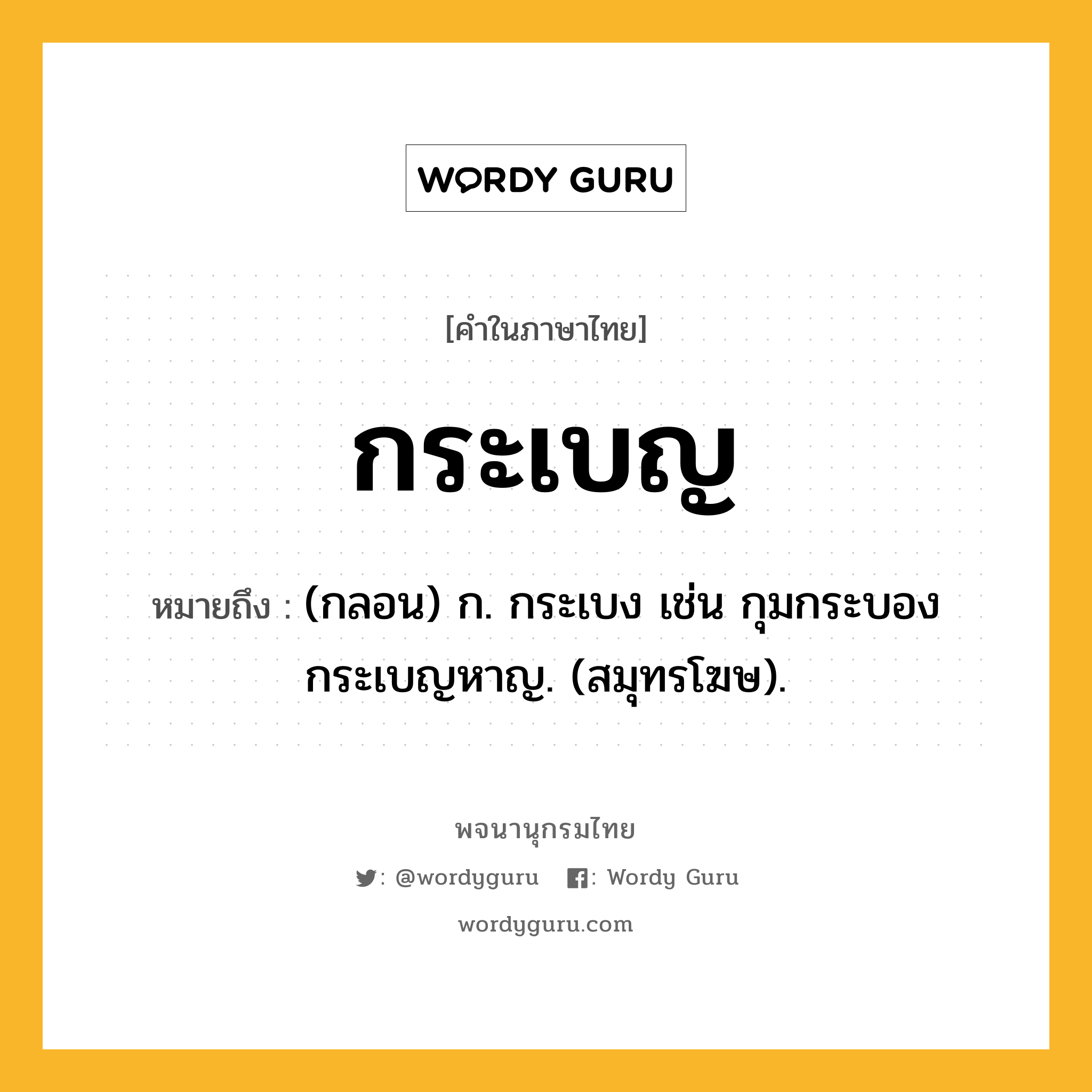 กระเบญ ความหมาย หมายถึงอะไร?, คำในภาษาไทย กระเบญ หมายถึง (กลอน) ก. กระเบง เช่น กุมกระบอง กระเบญหาญ. (สมุทรโฆษ).