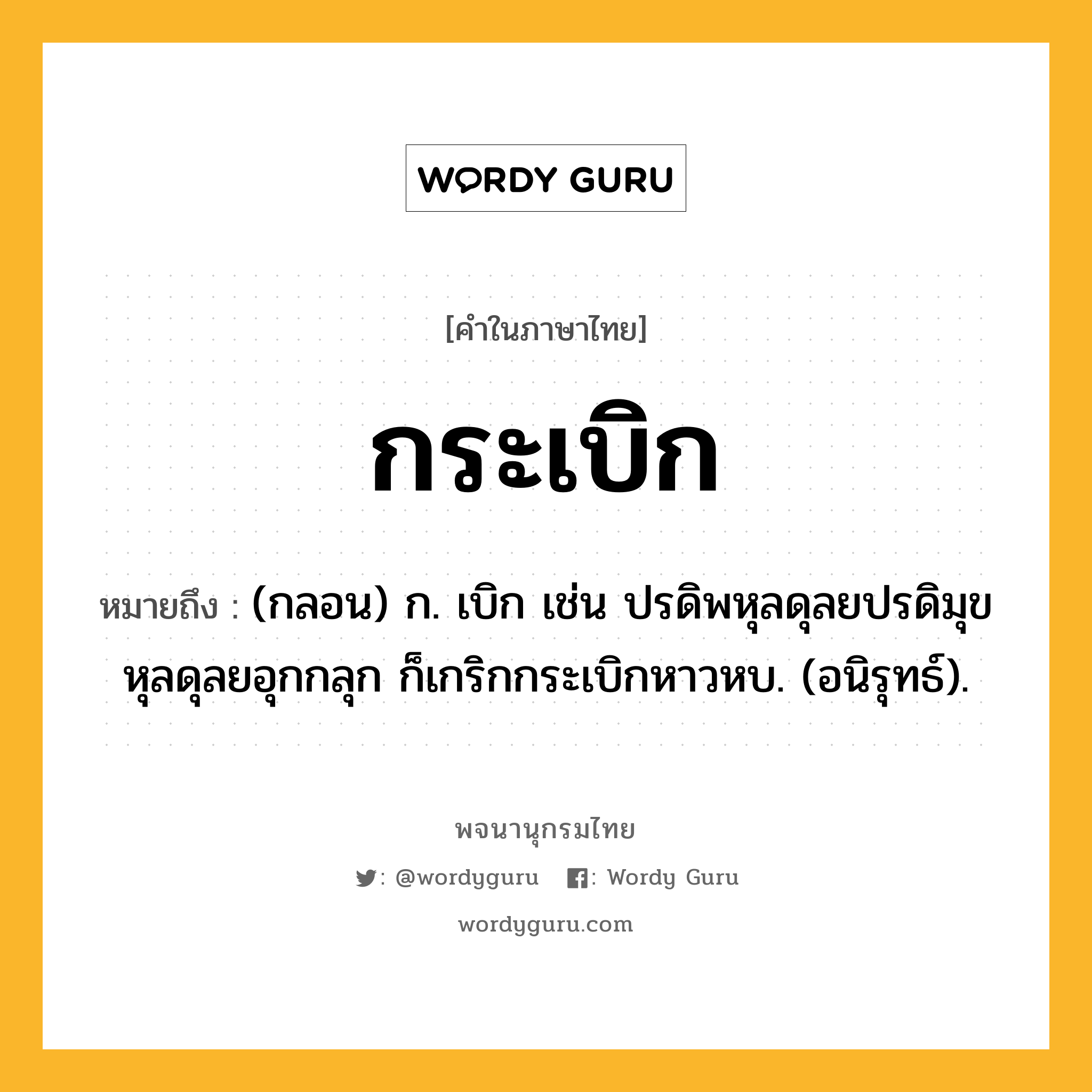 กระเบิก ความหมาย หมายถึงอะไร?, คำในภาษาไทย กระเบิก หมายถึง (กลอน) ก. เบิก เช่น ปรดิพหุลดุลยปรดิมุข หุลดุลยอุกกลุก ก็เกริกกระเบิกหาวหบ. (อนิรุทธ์).