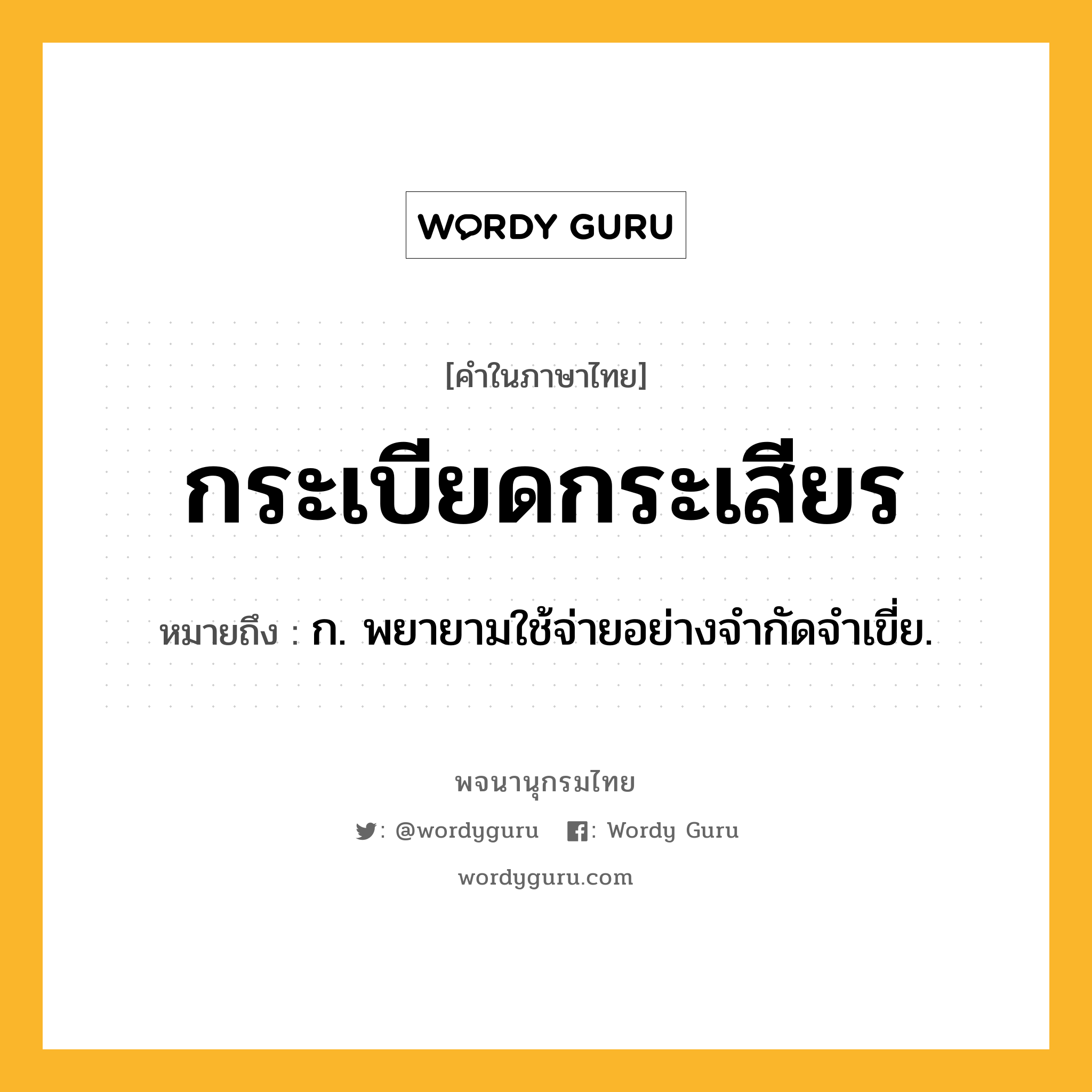 กระเบียดกระเสียร ความหมาย หมายถึงอะไร?, คำในภาษาไทย กระเบียดกระเสียร หมายถึง ก. พยายามใช้จ่ายอย่างจํากัดจําเขี่ย.