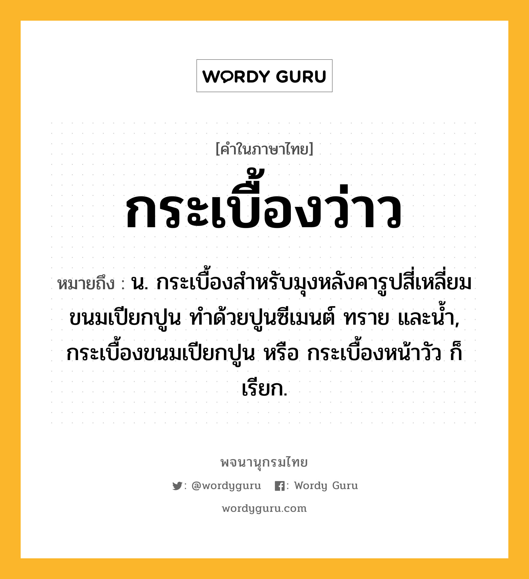 กระเบื้องว่าว ความหมาย หมายถึงอะไร?, คำในภาษาไทย กระเบื้องว่าว หมายถึง น. กระเบื้องสำหรับมุงหลังคารูปสี่เหลี่ยมขนมเปียกปูน ทำด้วยปูนซีเมนต์ ทราย และน้ำ, กระเบื้องขนมเปียกปูน หรือ กระเบื้องหน้าวัว ก็เรียก.