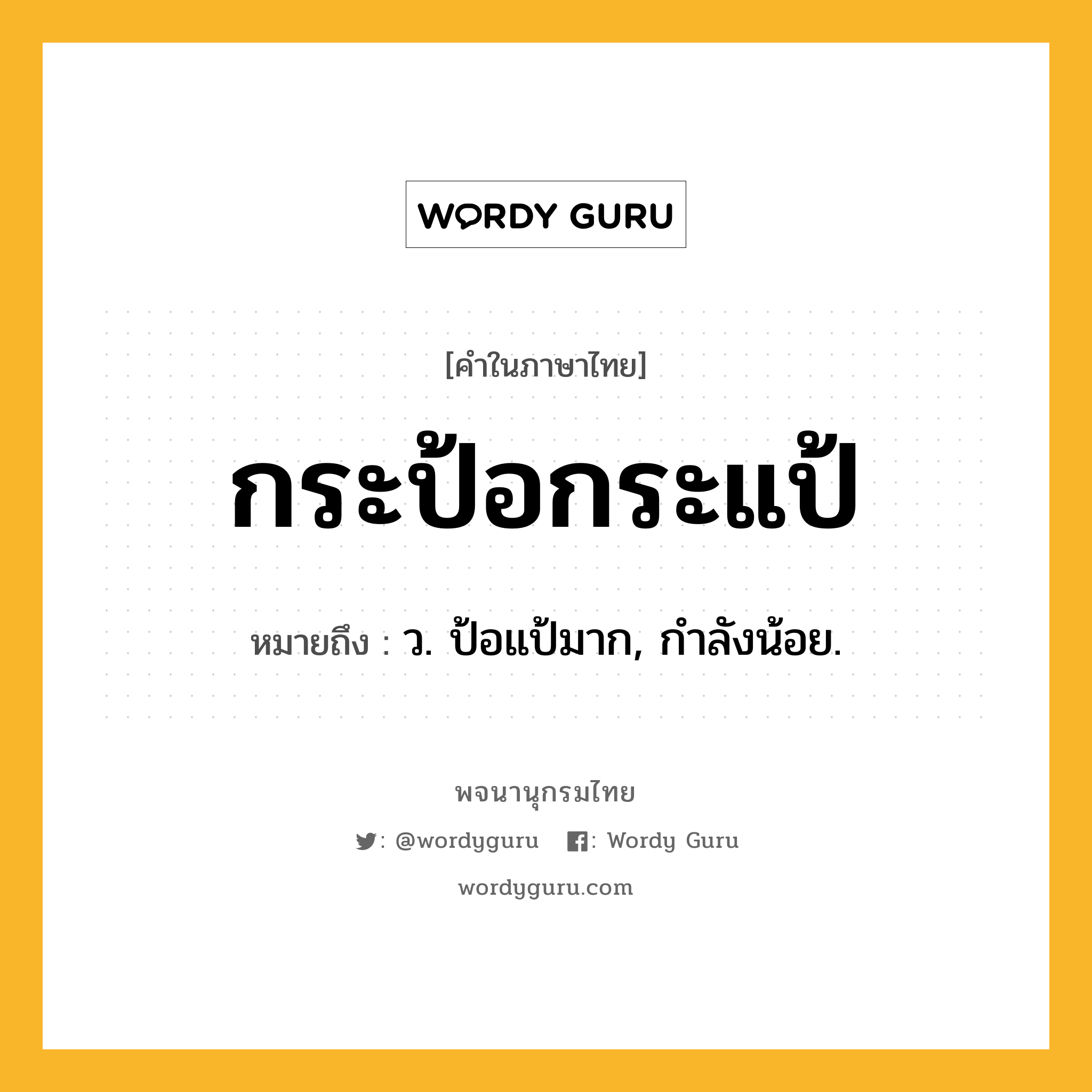 กระป้อกระแป้ ความหมาย หมายถึงอะไร?, คำในภาษาไทย กระป้อกระแป้ หมายถึง ว. ป้อแป้มาก, กําลังน้อย.