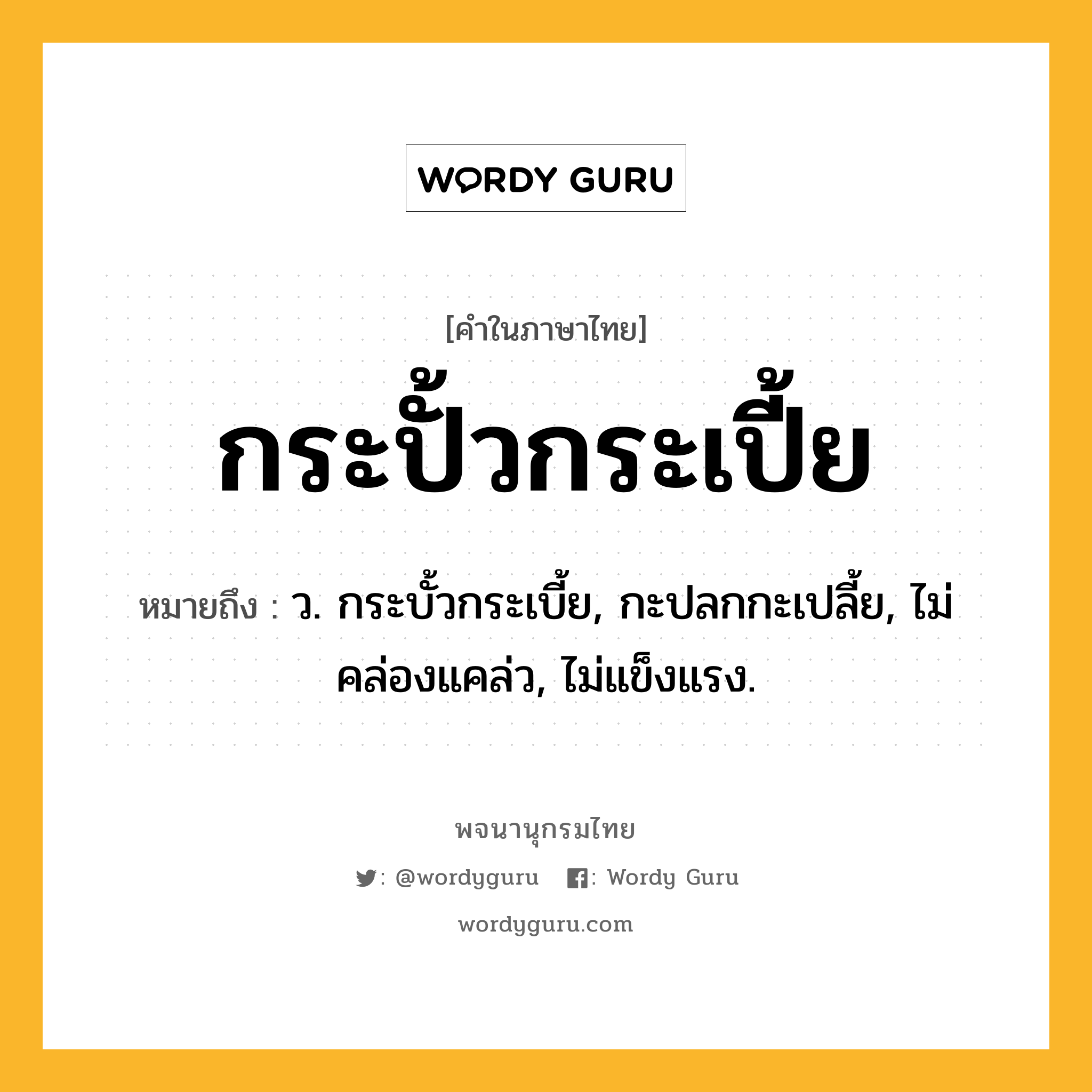 กระปั้วกระเปี้ย ความหมาย หมายถึงอะไร?, คำในภาษาไทย กระปั้วกระเปี้ย หมายถึง ว. กระบั้วกระเบี้ย, กะปลกกะเปลี้ย, ไม่คล่องแคล่ว, ไม่แข็งแรง.