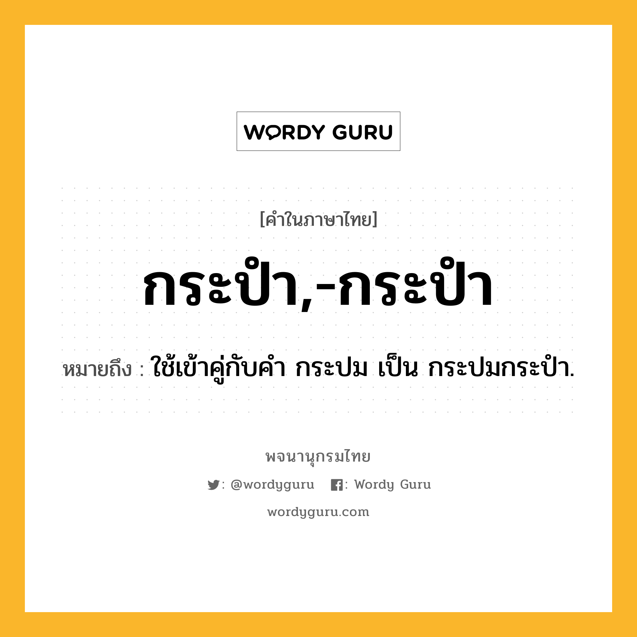 กระปำ,-กระปำ ความหมาย หมายถึงอะไร?, คำในภาษาไทย กระปำ,-กระปำ หมายถึง ใช้เข้าคู่กับคํา กระปม เป็น กระปมกระปำ.