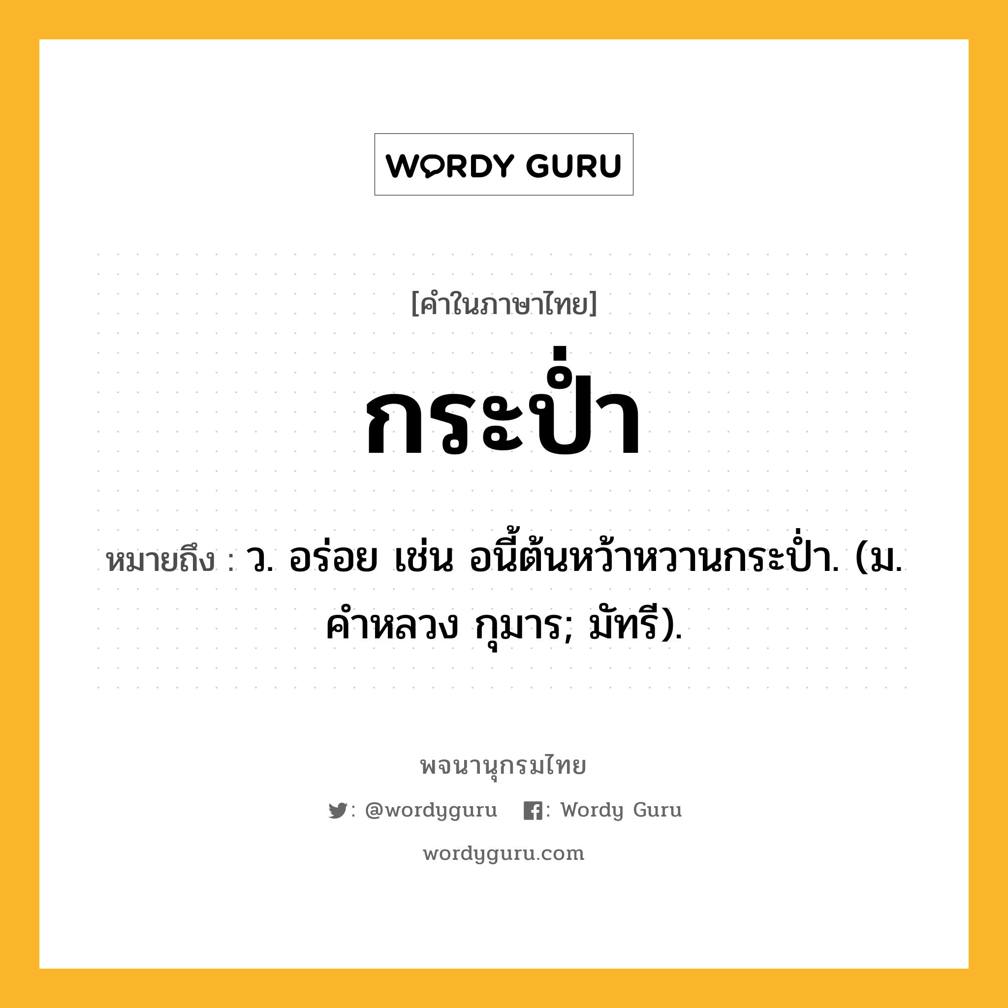 กระป่ำ ความหมาย หมายถึงอะไร?, คำในภาษาไทย กระป่ำ หมายถึง ว. อร่อย เช่น อนี้ต้นหว้าหวานกระป่ำ. (ม. คําหลวง กุมาร; มัทรี).