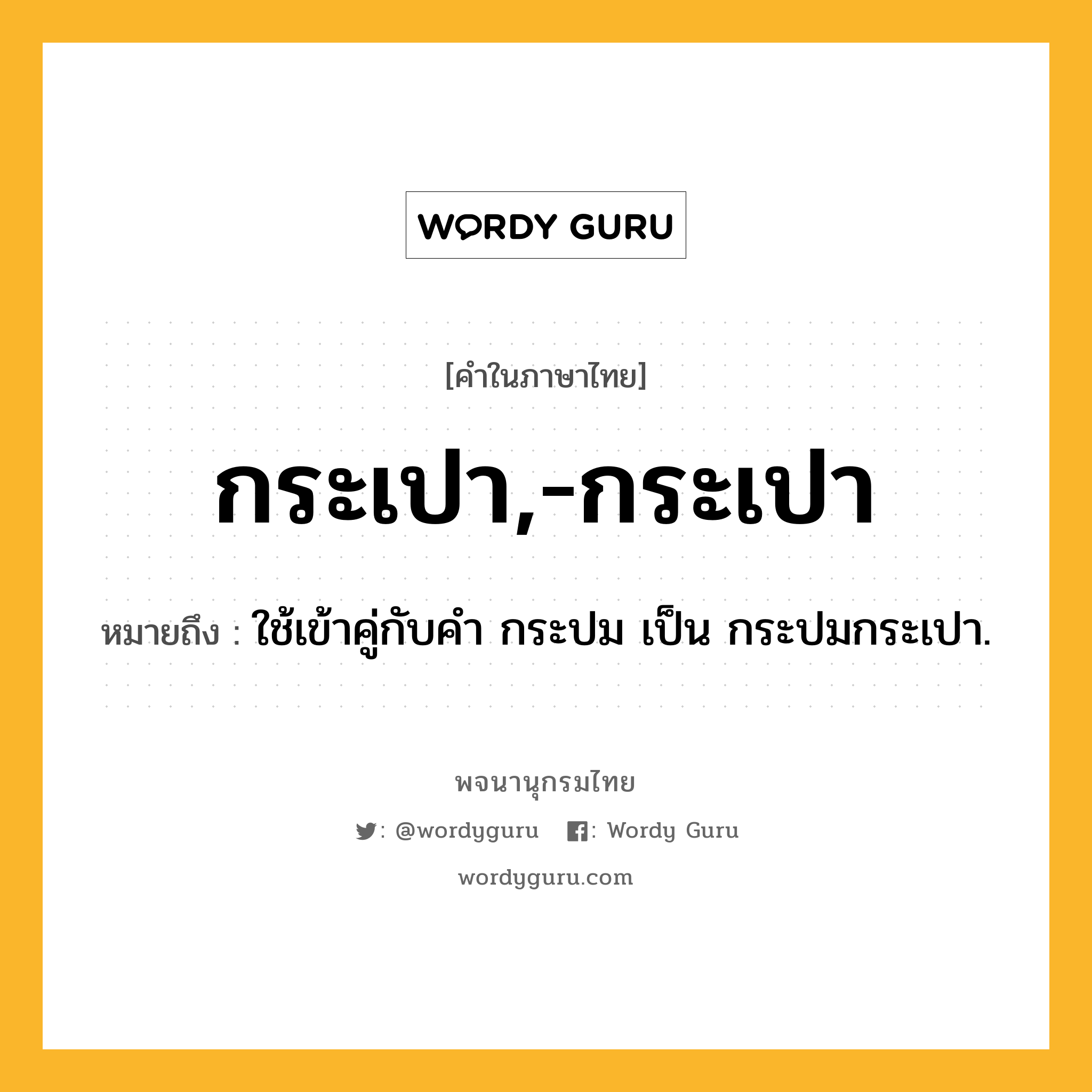 กระเปา,-กระเปา ความหมาย หมายถึงอะไร?, คำในภาษาไทย กระเปา,-กระเปา หมายถึง ใช้เข้าคู่กับคํา กระปม เป็น กระปมกระเปา.