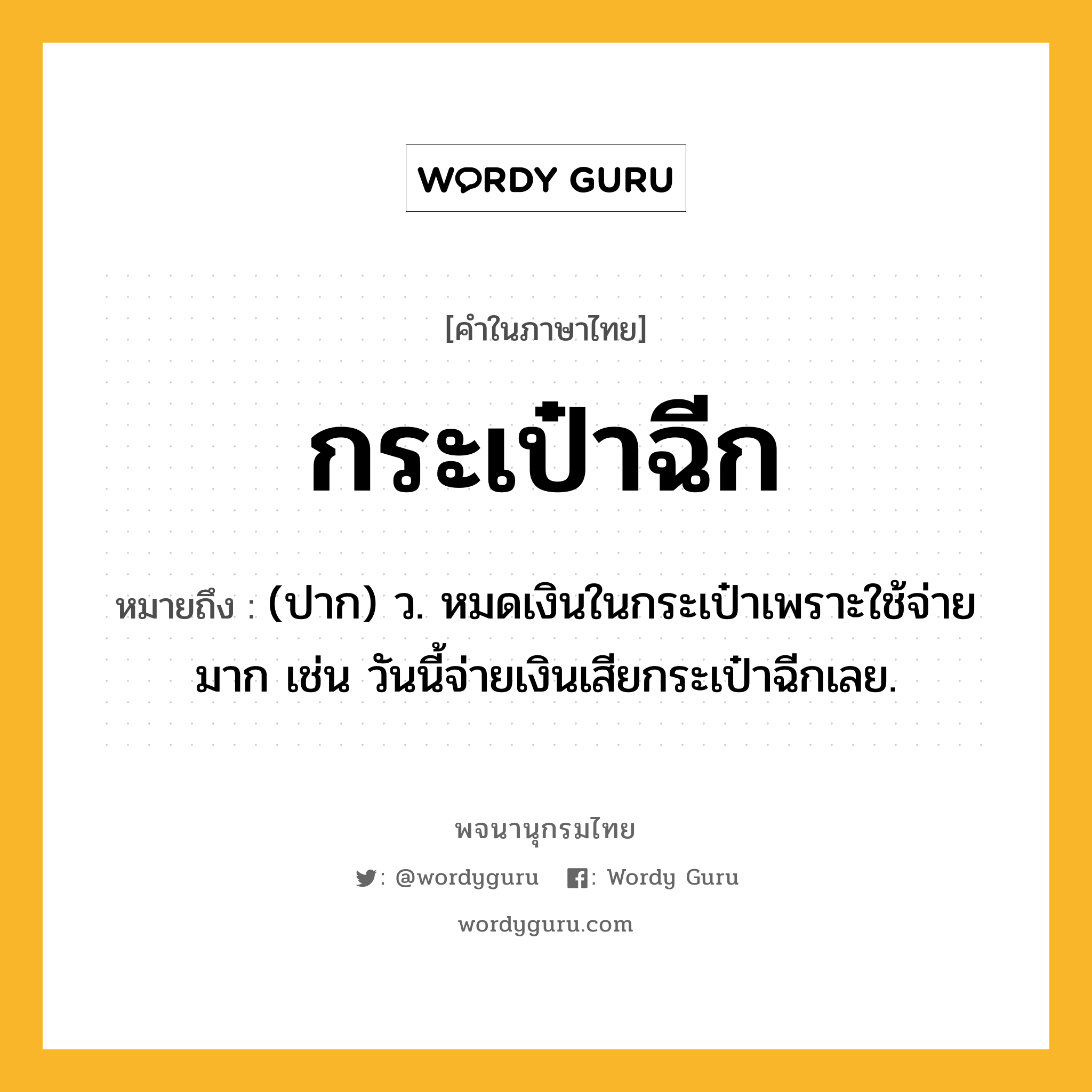 กระเป๋าฉีก ความหมาย หมายถึงอะไร?, คำในภาษาไทย กระเป๋าฉีก หมายถึง (ปาก) ว. หมดเงินในกระเป๋าเพราะใช้จ่ายมาก เช่น วันนี้จ่ายเงินเสียกระเป๋าฉีกเลย.