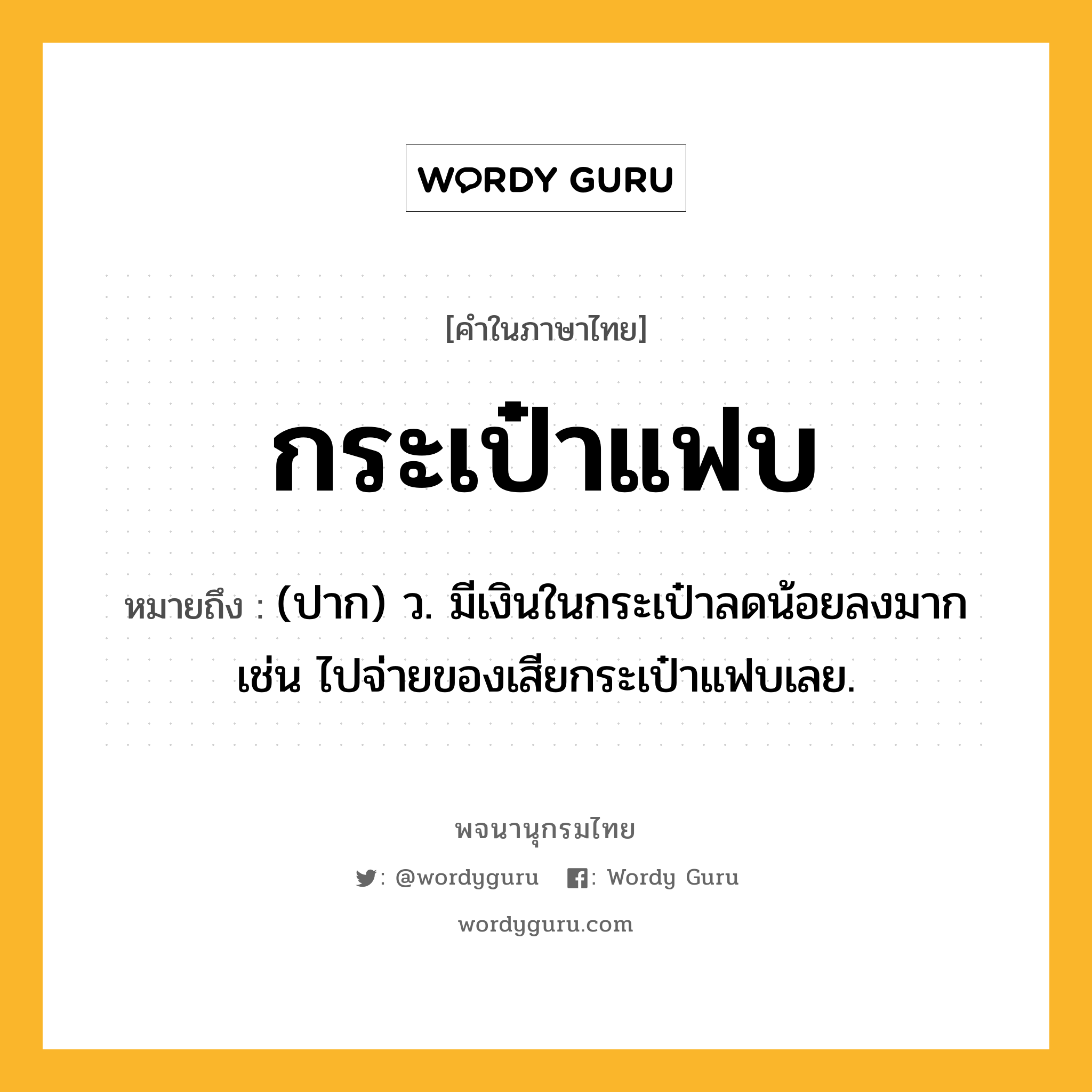 กระเป๋าแฟบ ความหมาย หมายถึงอะไร?, คำในภาษาไทย กระเป๋าแฟบ หมายถึง (ปาก) ว. มีเงินในกระเป๋าลดน้อยลงมาก เช่น ไปจ่ายของเสียกระเป๋าแฟบเลย.