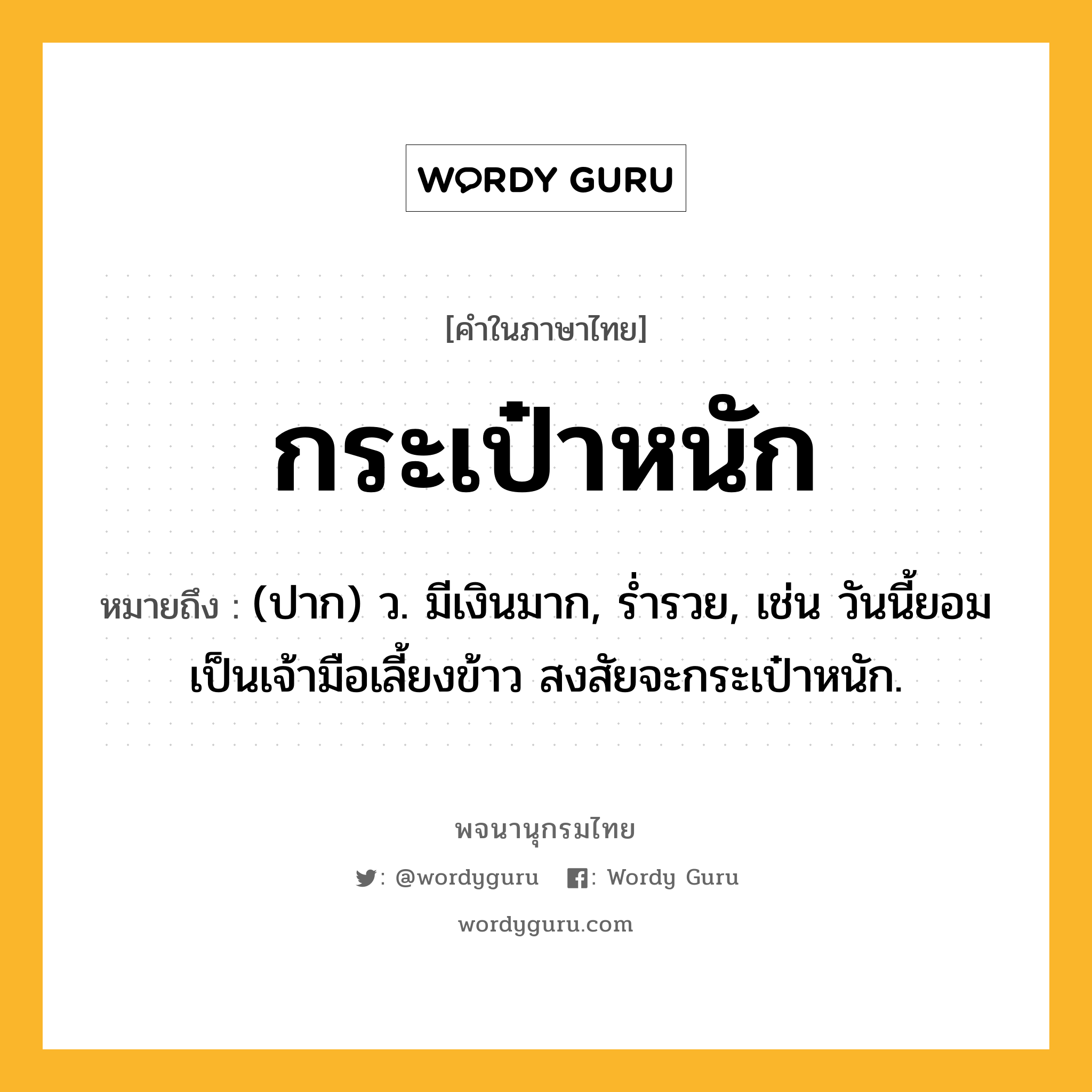 กระเป๋าหนัก ความหมาย หมายถึงอะไร?, คำในภาษาไทย กระเป๋าหนัก หมายถึง (ปาก) ว. มีเงินมาก, ร่ำรวย, เช่น วันนี้ยอมเป็นเจ้ามือเลี้ยงข้าว สงสัยจะกระเป๋าหนัก.