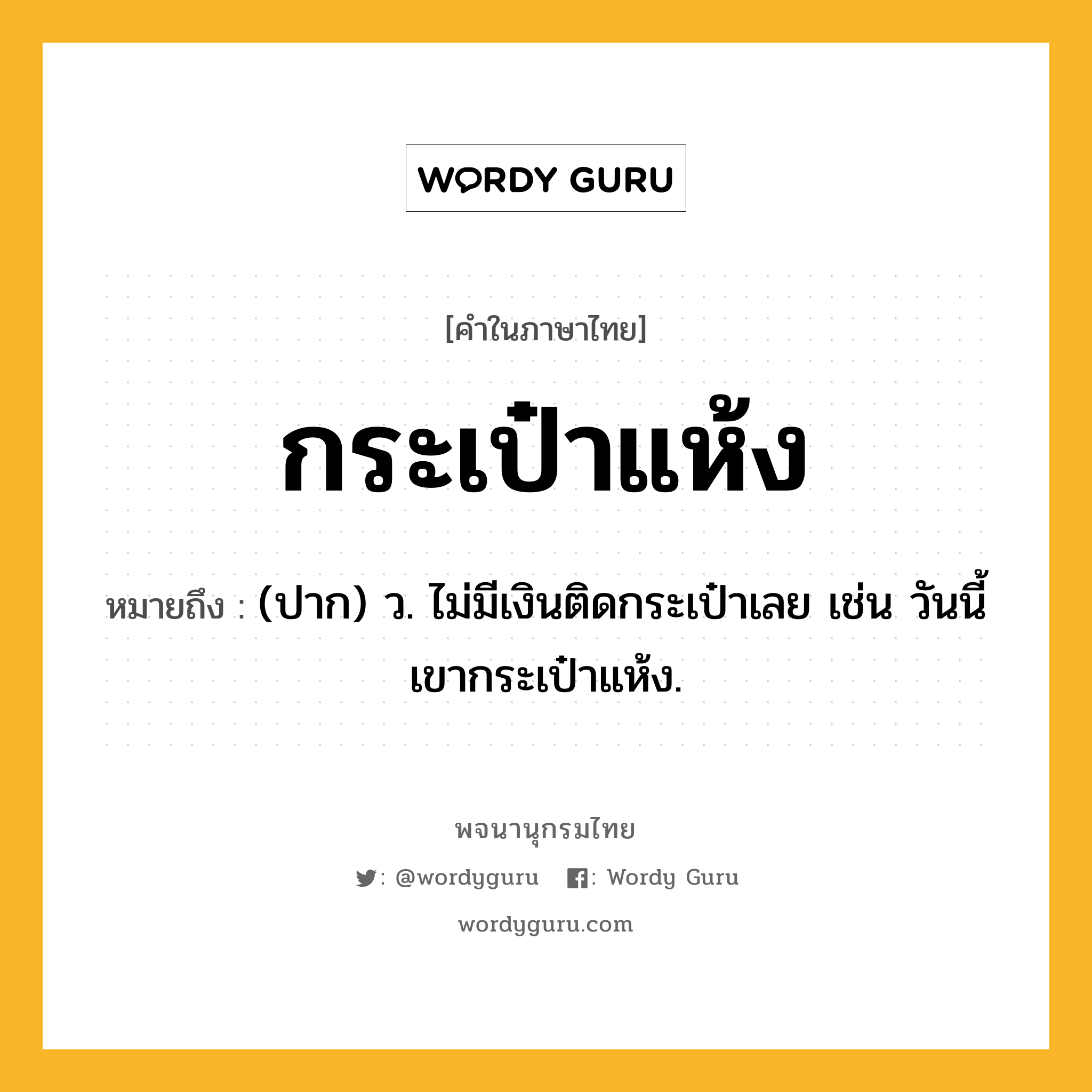 กระเป๋าแห้ง ความหมาย หมายถึงอะไร?, คำในภาษาไทย กระเป๋าแห้ง หมายถึง (ปาก) ว. ไม่มีเงินติดกระเป๋าเลย เช่น วันนี้เขากระเป๋าแห้ง.