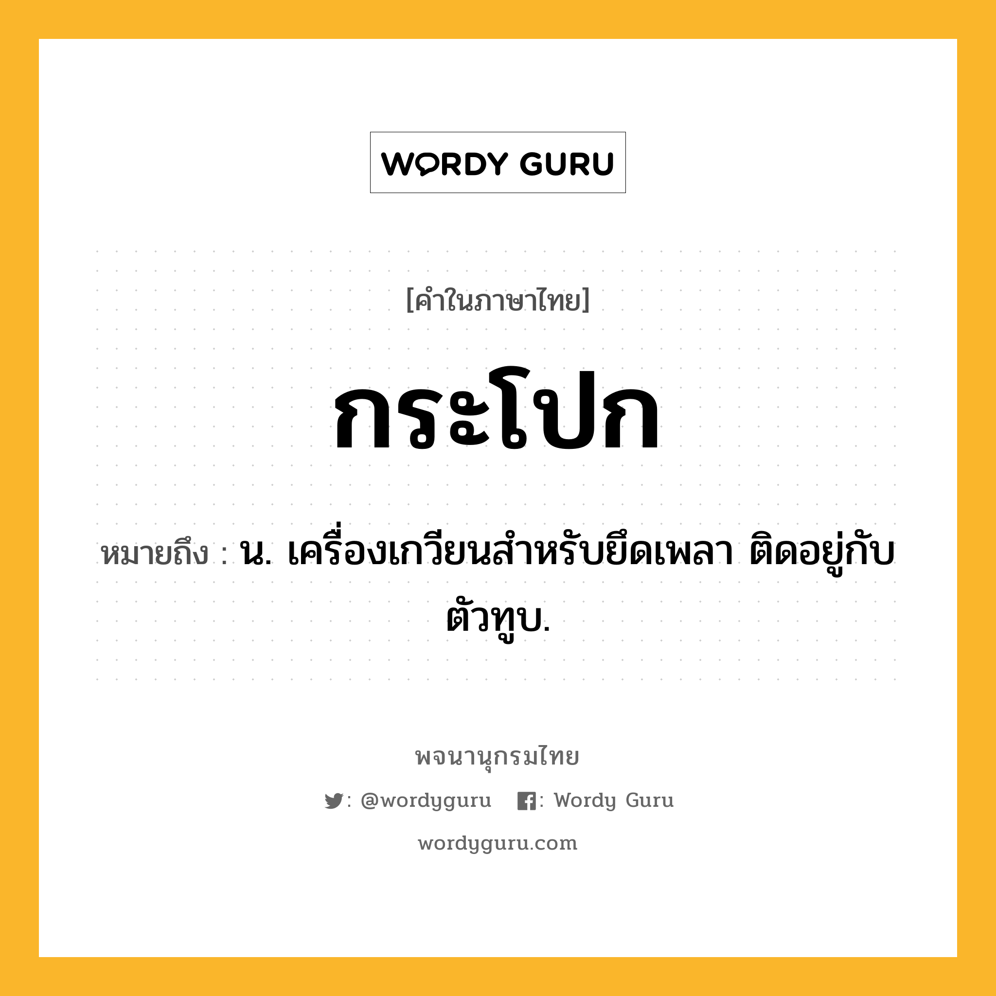 กระโปก ความหมาย หมายถึงอะไร?, คำในภาษาไทย กระโปก หมายถึง น. เครื่องเกวียนสําหรับยึดเพลา ติดอยู่กับตัวทูบ.