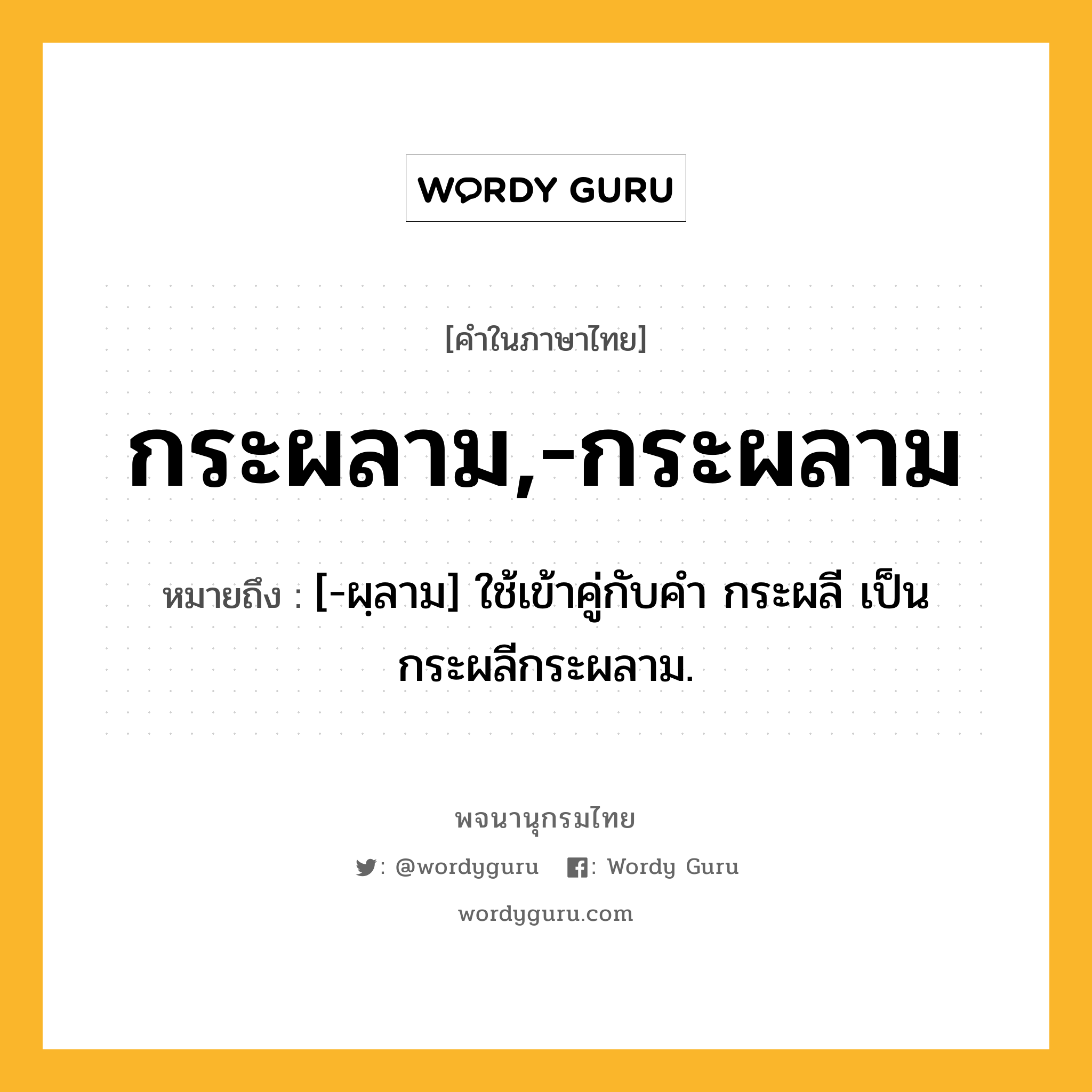 กระผลาม,-กระผลาม ความหมาย หมายถึงอะไร?, คำในภาษาไทย กระผลาม,-กระผลาม หมายถึง [-ผฺลาม] ใช้เข้าคู่กับคํา กระผลี เป็น กระผลีกระผลาม.