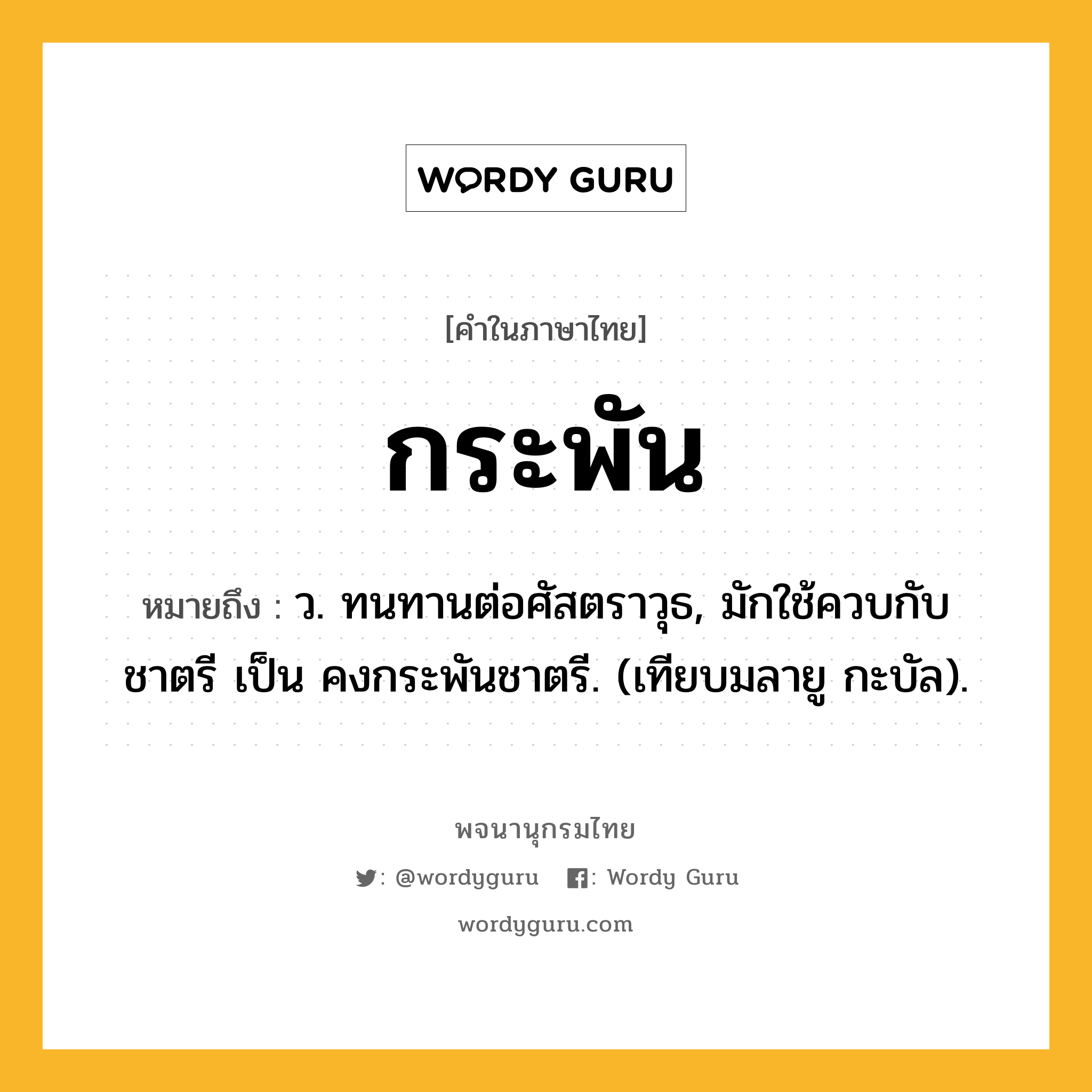 กระพัน ความหมาย หมายถึงอะไร?, คำในภาษาไทย กระพัน หมายถึง ว. ทนทานต่อศัสตราวุธ, มักใช้ควบกับ ชาตรี เป็น คงกระพันชาตรี. (เทียบมลายู กะบัล).