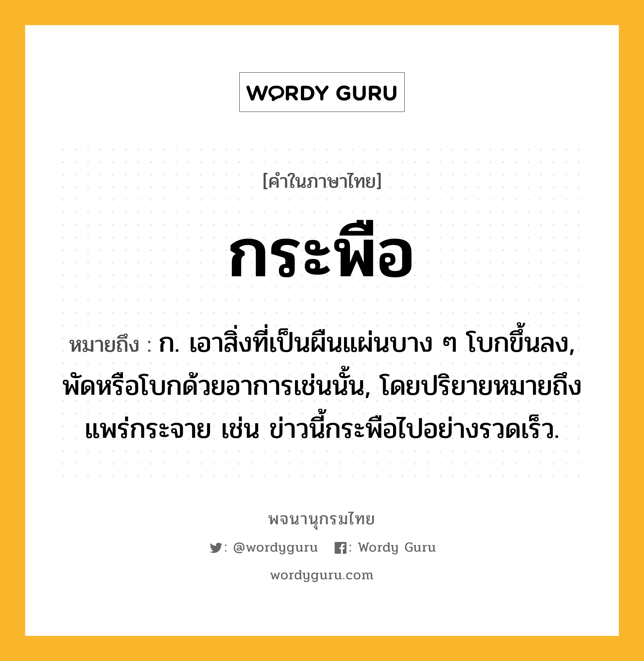 กระพือ ความหมาย หมายถึงอะไร?, คำในภาษาไทย กระพือ หมายถึง ก. เอาสิ่งที่เป็นผืนแผ่นบาง ๆ โบกขึ้นลง, พัดหรือโบกด้วยอาการเช่นนั้น, โดยปริยายหมายถึง แพร่กระจาย เช่น ข่าวนี้กระพือไปอย่างรวดเร็ว.