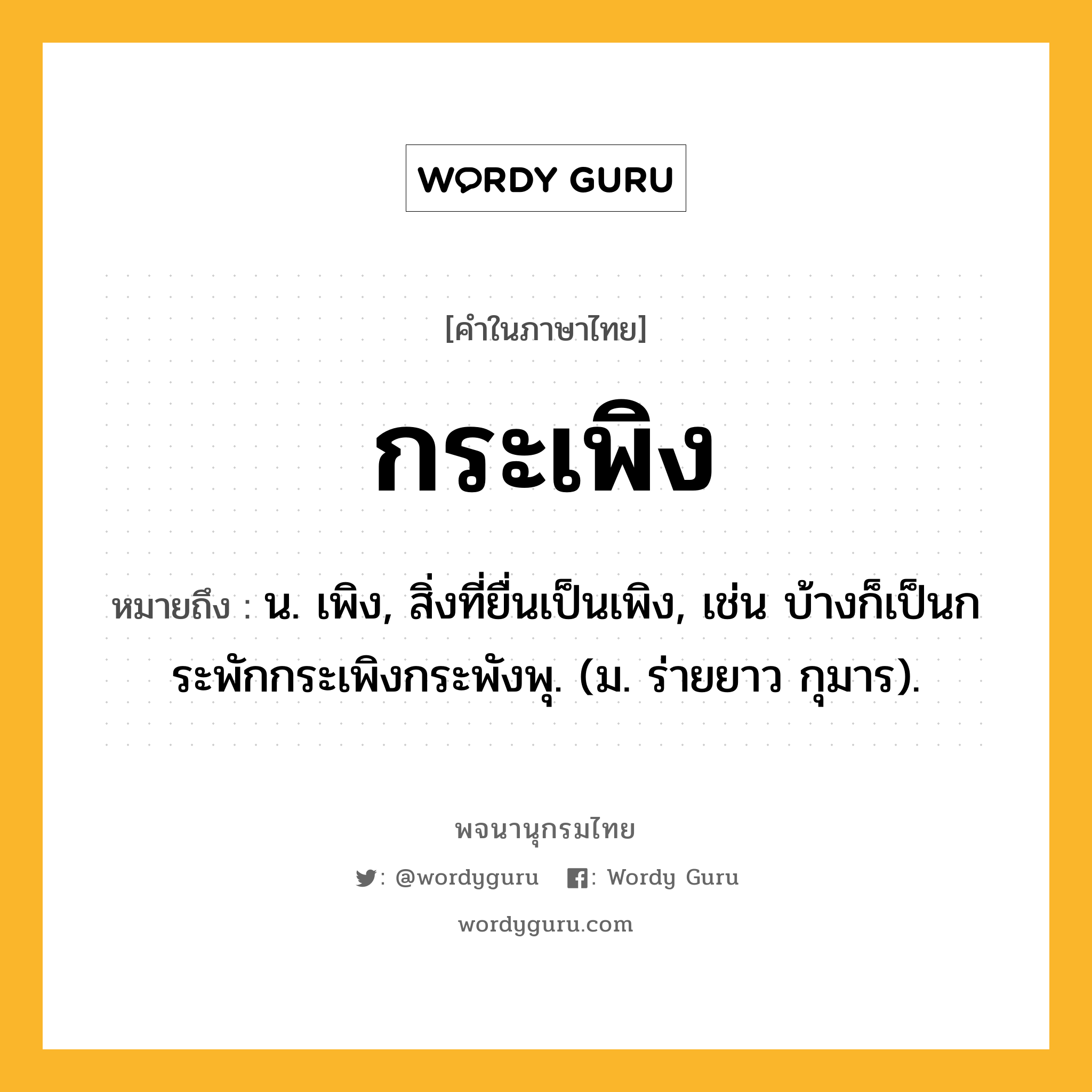 กระเพิง ความหมาย หมายถึงอะไร?, คำในภาษาไทย กระเพิง หมายถึง น. เพิง, สิ่งที่ยื่นเป็นเพิง, เช่น บ้างก็เป็นกระพักกระเพิงกระพังพุ. (ม. ร่ายยาว กุมาร).