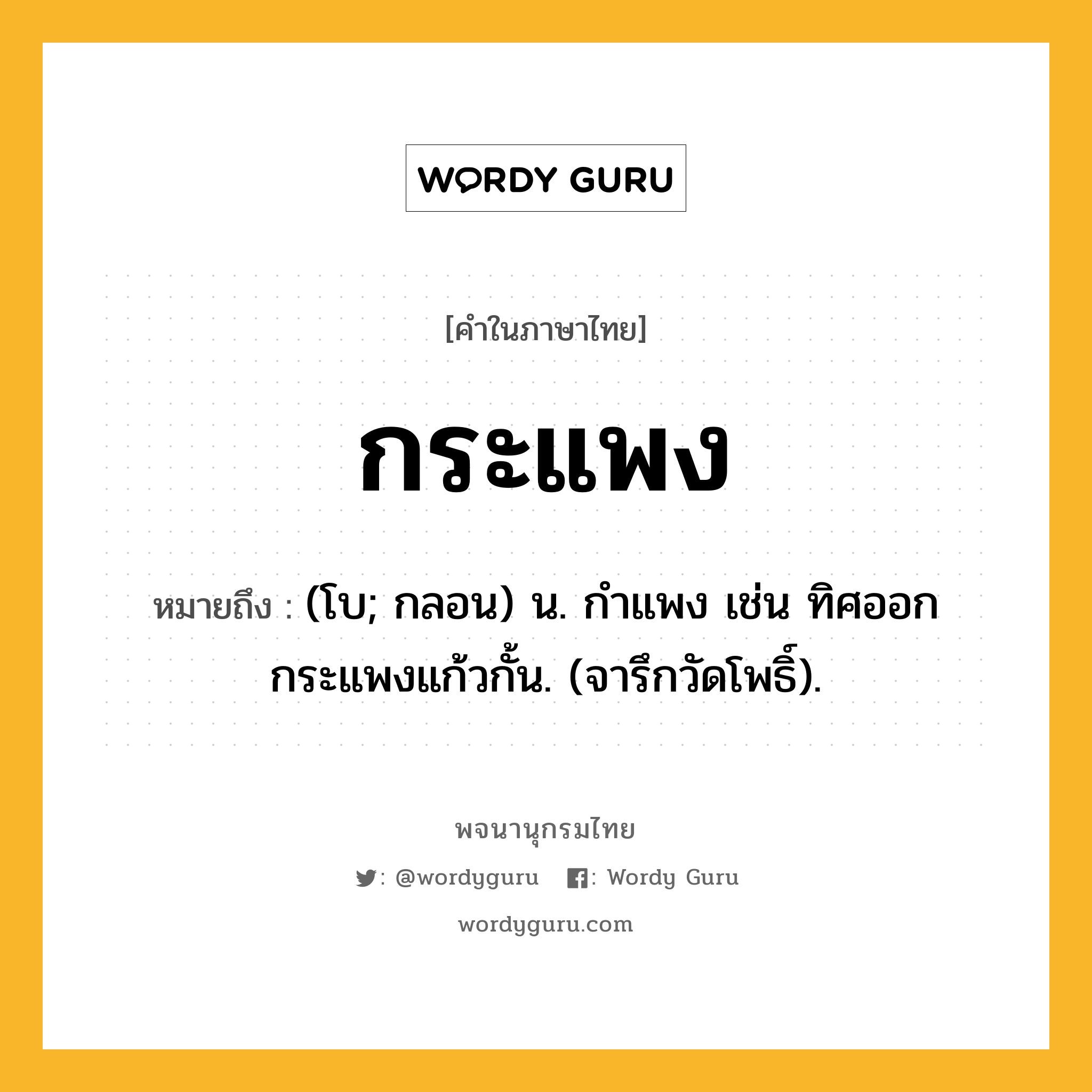 กระแพง ความหมาย หมายถึงอะไร?, คำในภาษาไทย กระแพง หมายถึง (โบ; กลอน) น. กําแพง เช่น ทิศออกกระแพงแก้วกั้น. (จารึกวัดโพธิ์).