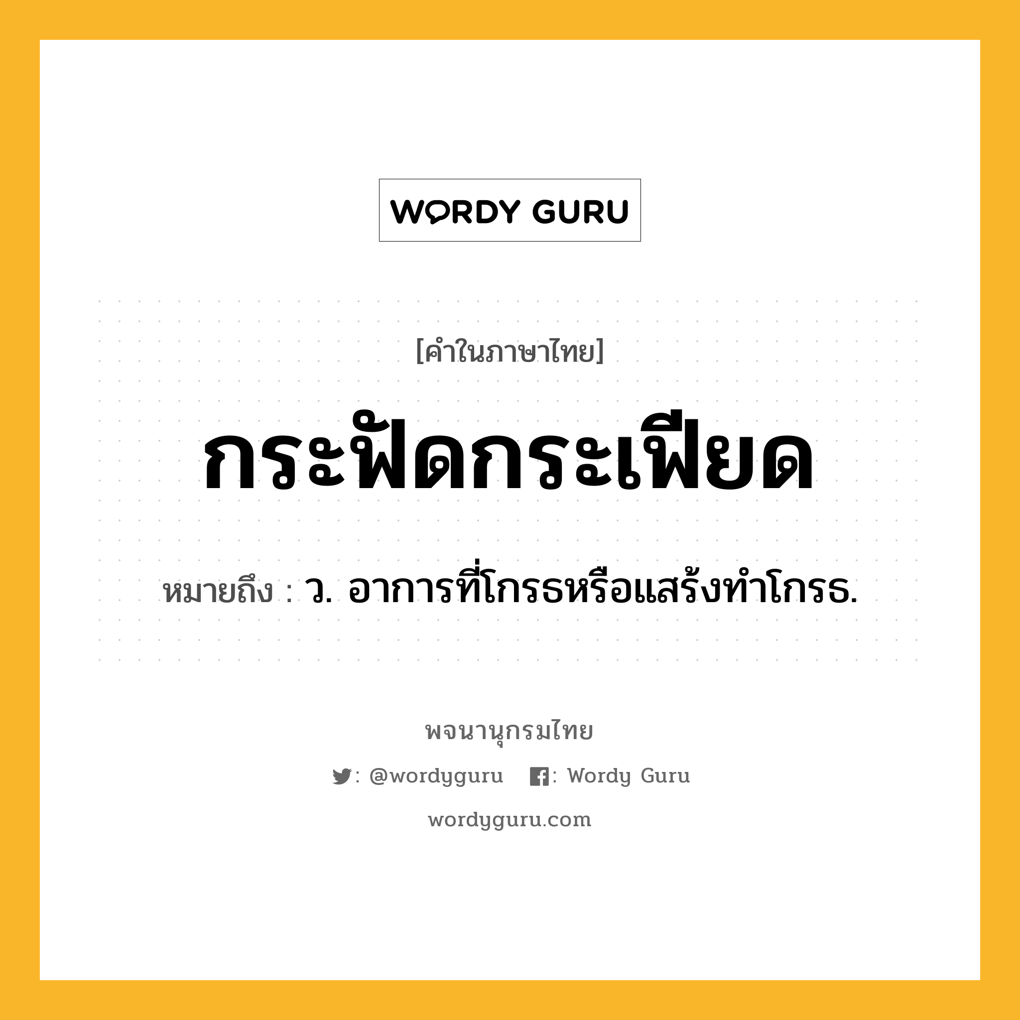 กระฟัดกระเฟียด ความหมาย หมายถึงอะไร?, คำในภาษาไทย กระฟัดกระเฟียด หมายถึง ว. อาการที่โกรธหรือแสร้งทําโกรธ.