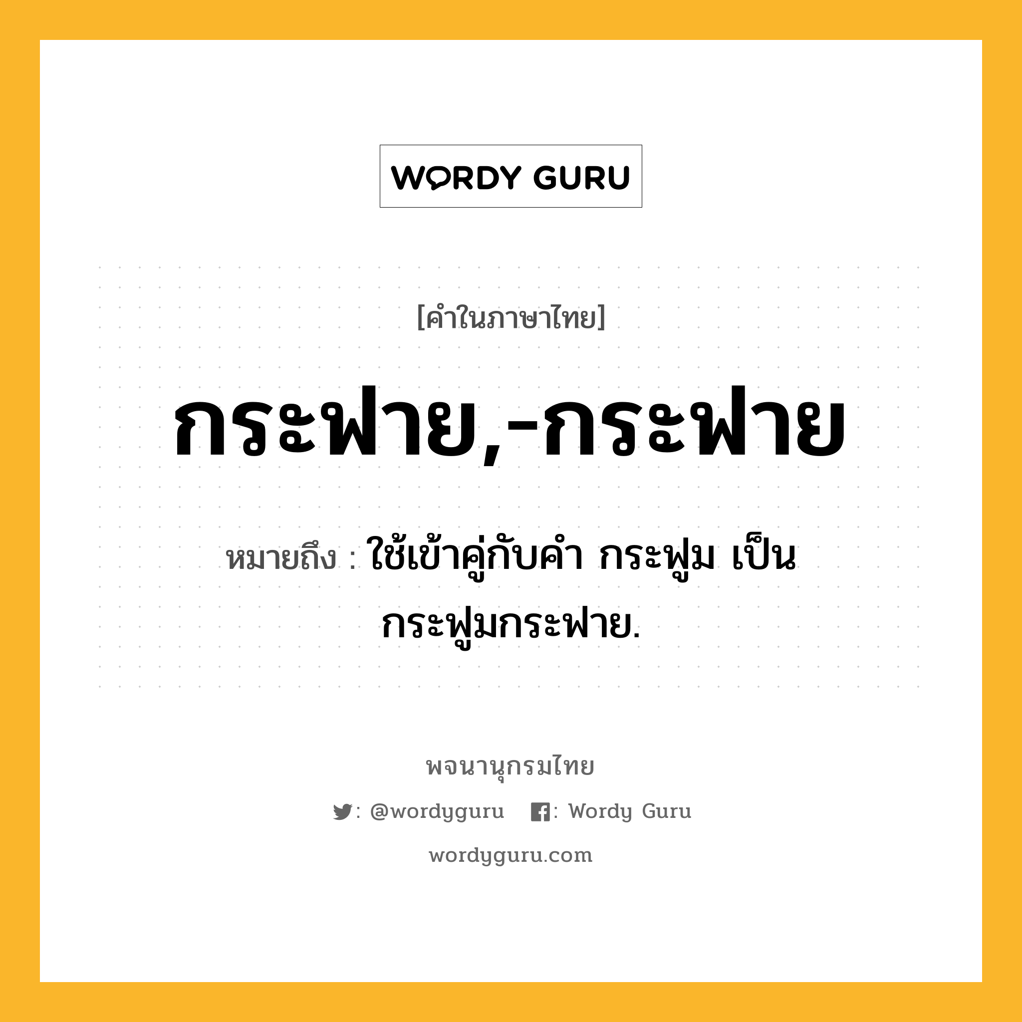 กระฟาย,-กระฟาย ความหมาย หมายถึงอะไร?, คำในภาษาไทย กระฟาย,-กระฟาย หมายถึง ใช้เข้าคู่กับคํา กระฟูม เป็น กระฟูมกระฟาย.