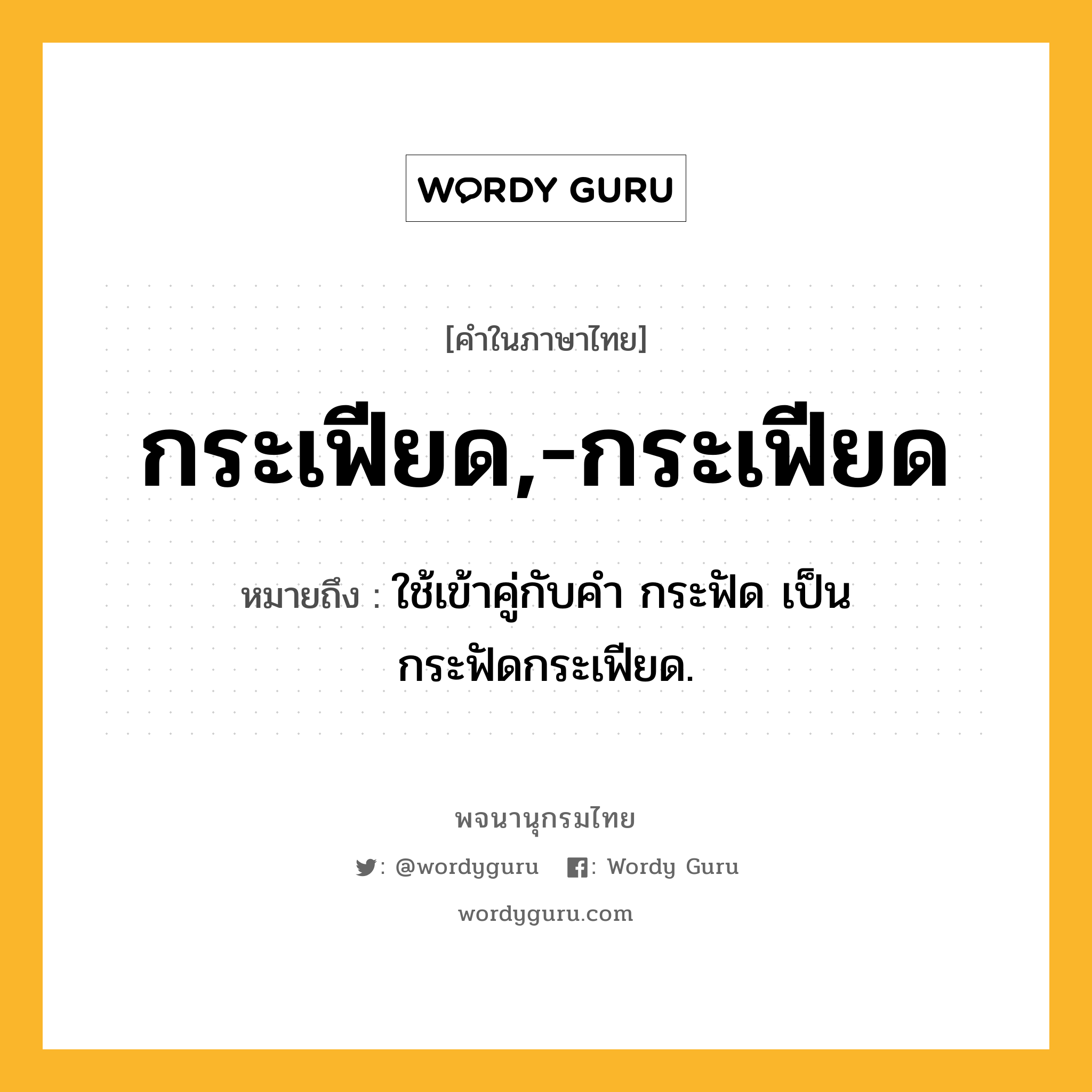 กระเฟียด,-กระเฟียด ความหมาย หมายถึงอะไร?, คำในภาษาไทย กระเฟียด,-กระเฟียด หมายถึง ใช้เข้าคู่กับคํา กระฟัด เป็น กระฟัดกระเฟียด.