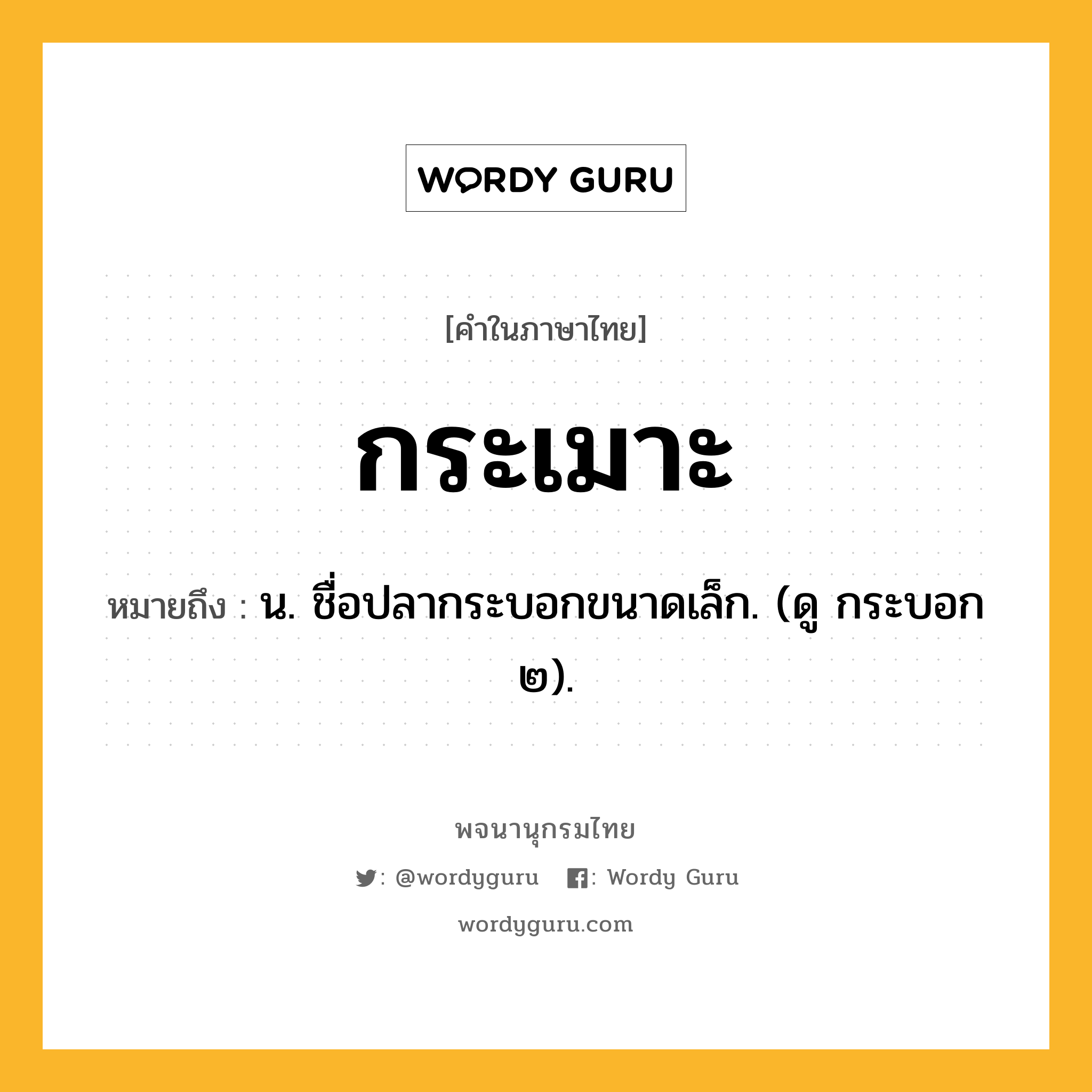 กระเมาะ ความหมาย หมายถึงอะไร?, คำในภาษาไทย กระเมาะ หมายถึง น. ชื่อปลากระบอกขนาดเล็ก. (ดู กระบอก ๒).